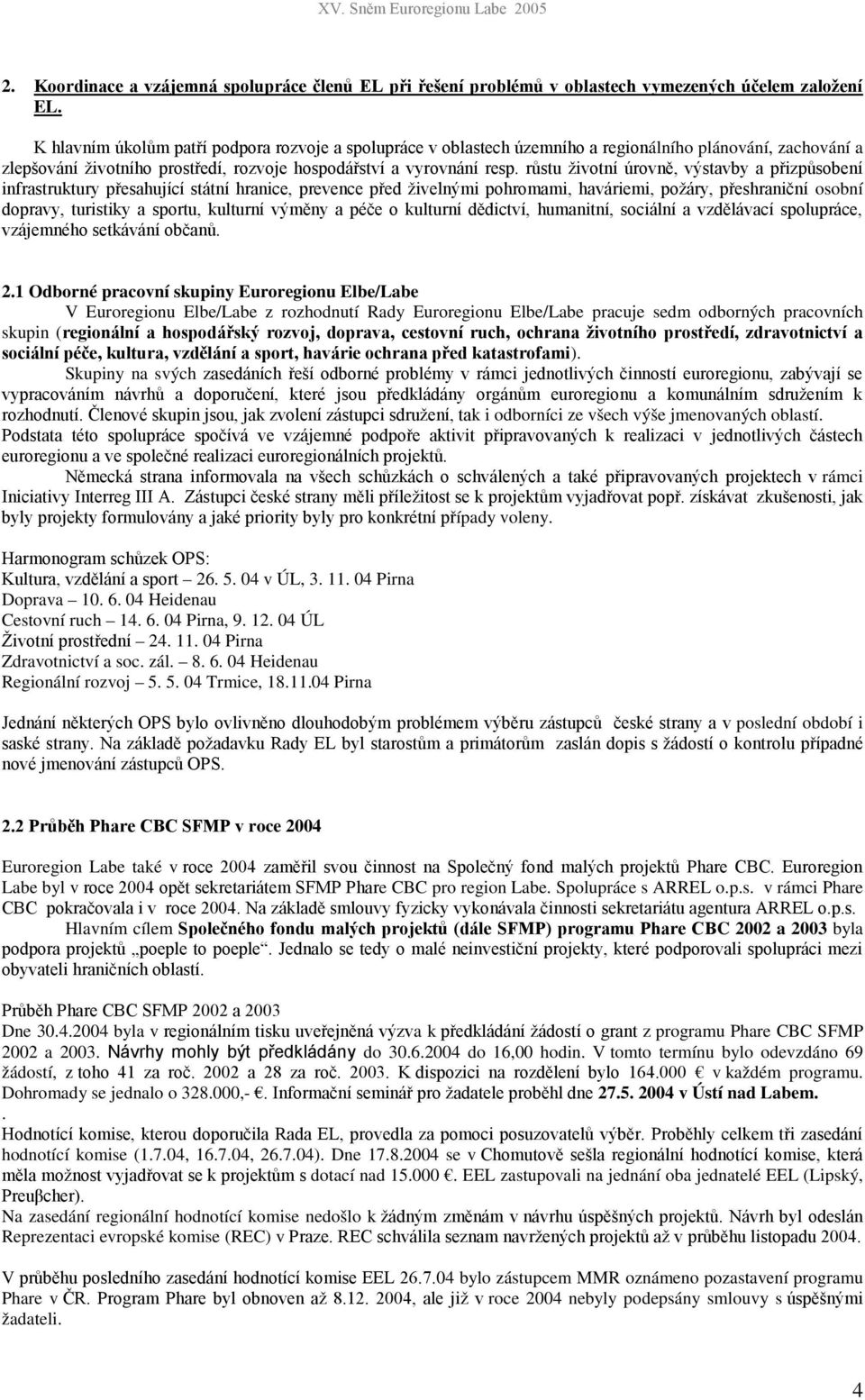 Skupiny na svých k i odborníci ze všech výše jmenovaných oblastí. rámci ípady voleny. 26. 5. 04 v ÚL, 3. 11. 04 Pirna Doprava 10. 6. 04 Heidenau Cestovní ruch 14. 6. 04 Pirna, 9. 12. 04 ÚL 24. 11. 04 Pirna Zdravotnictví a soc.