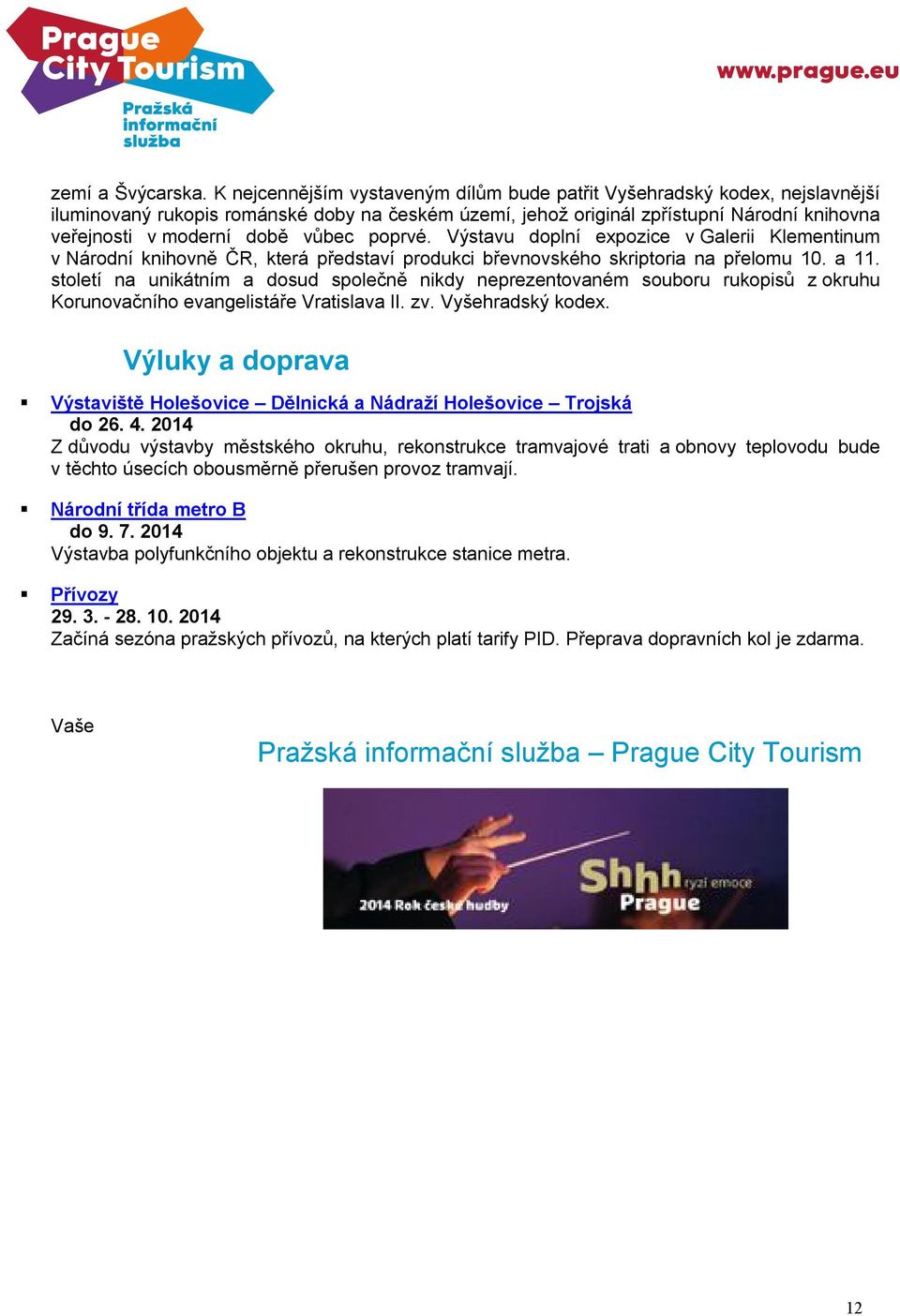 vůbec poprvé. Výstavu doplní expozice v Galerii Klementinum v Národní knihovně ČR, která představí produkci břevnovského skriptoria na přelomu 10. a 11.