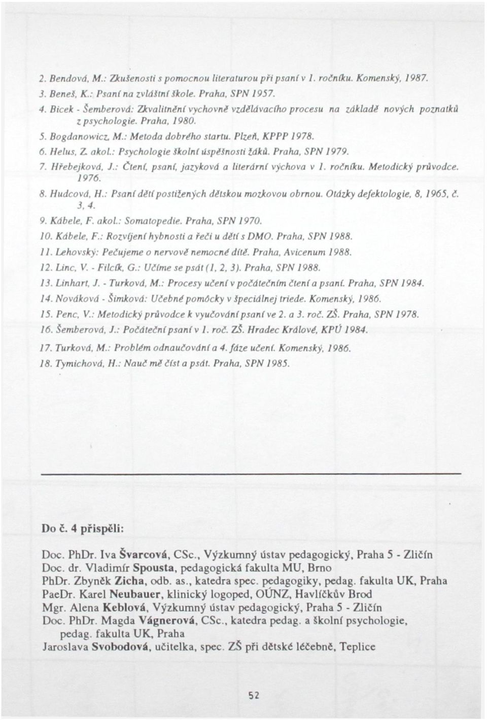 : Psychologie Školní úspěšnosti tdků. Praha. SPN 1979. 7. Hřebejková. J.: Čtení, psaní, jazyková a literární výchova v 1. ročníku. Metodický průvodce. 1976. 8. Hudcová. H.: Psaní děti postiiených dětskou mozkovou obrnou.