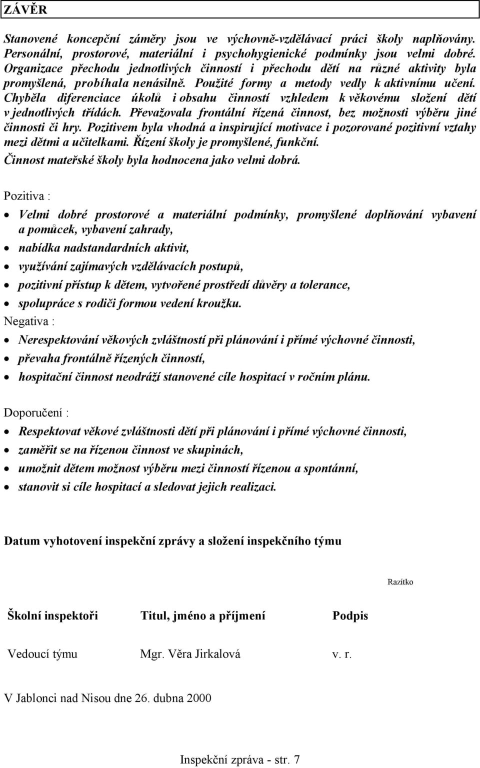 Chyběla diferenciace úkolů i obsahu činností vzhledem k věkovému složení dětí v jednotlivých třídách. Převažovala frontální řízená činnost, bez možnosti výběru jiné činnosti či hry.