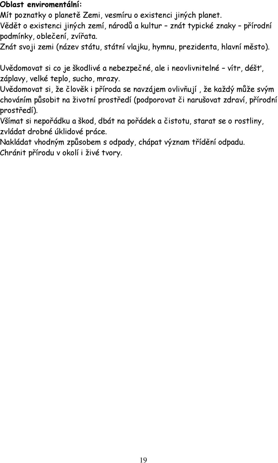 Uvědomovat si, že člověk i příroda se navzájem ovlivňují, že každý může svým chováním působit na životní prostředí (podporovat či narušovat zdraví, přírodní prostředí).