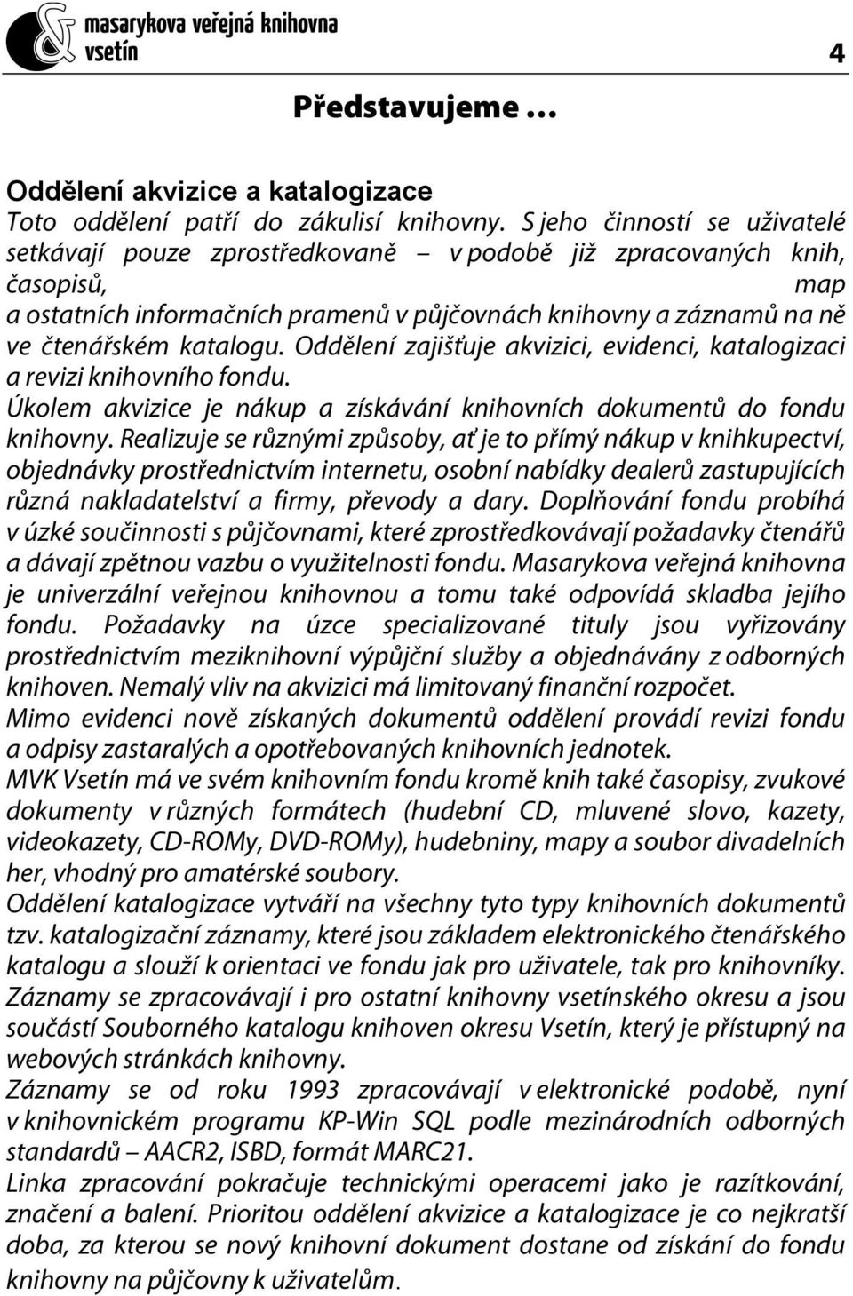 katalogu. Oddělení zajišťuje akvizici, evidenci, katalogizaci a revizi knihovního fondu. Úkolem akvizice je nákup a získávání knihovních dokumentů do fondu knihovny.