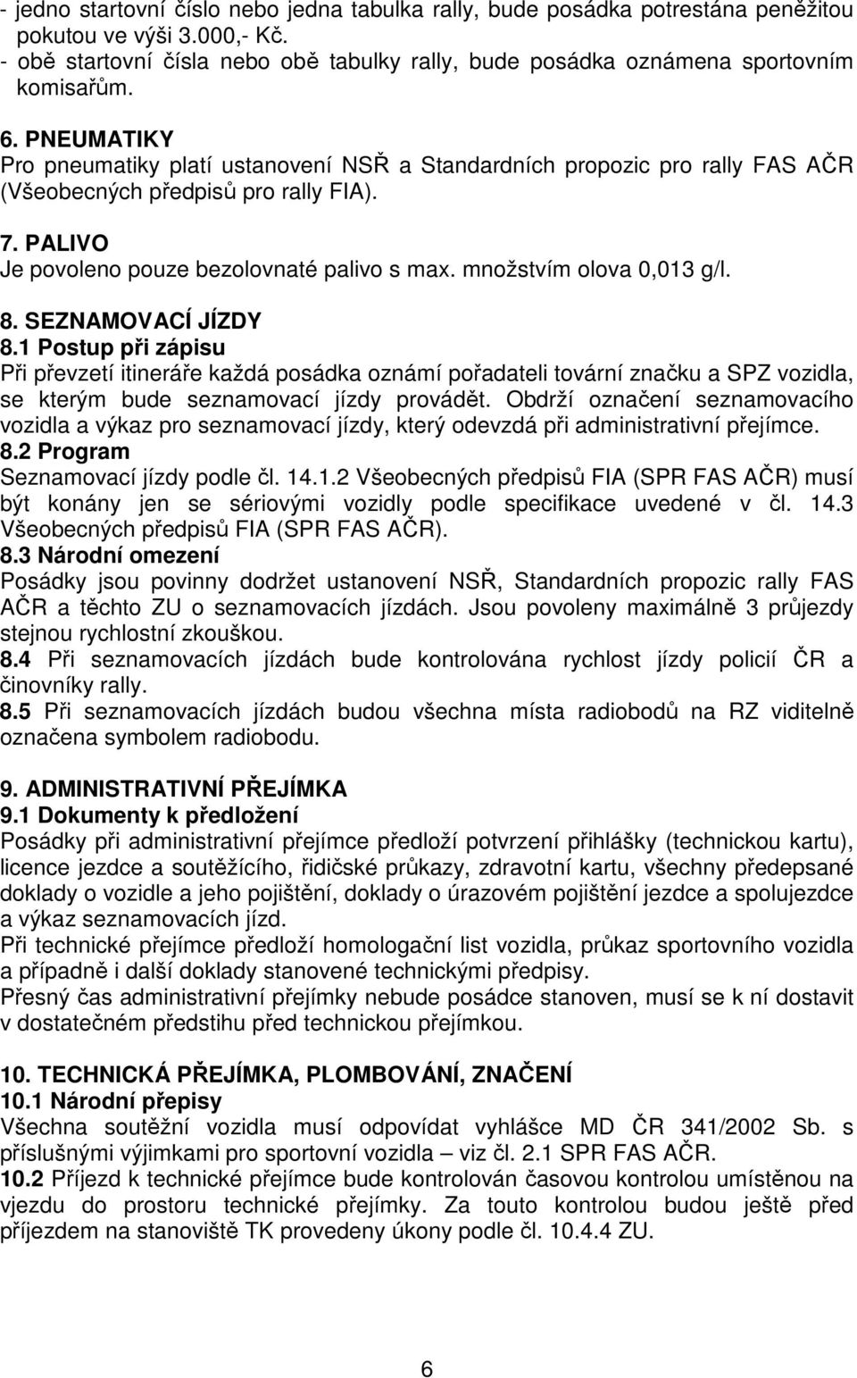 PNEUMATIKY Pro pneumatiky platí ustanovení NSŘ a Standardních propozic pro rally FAS AČR (Všeobecných předpisů pro rally FIA). 7. PALIVO Je povoleno pouze bezolovnaté palivo s max.