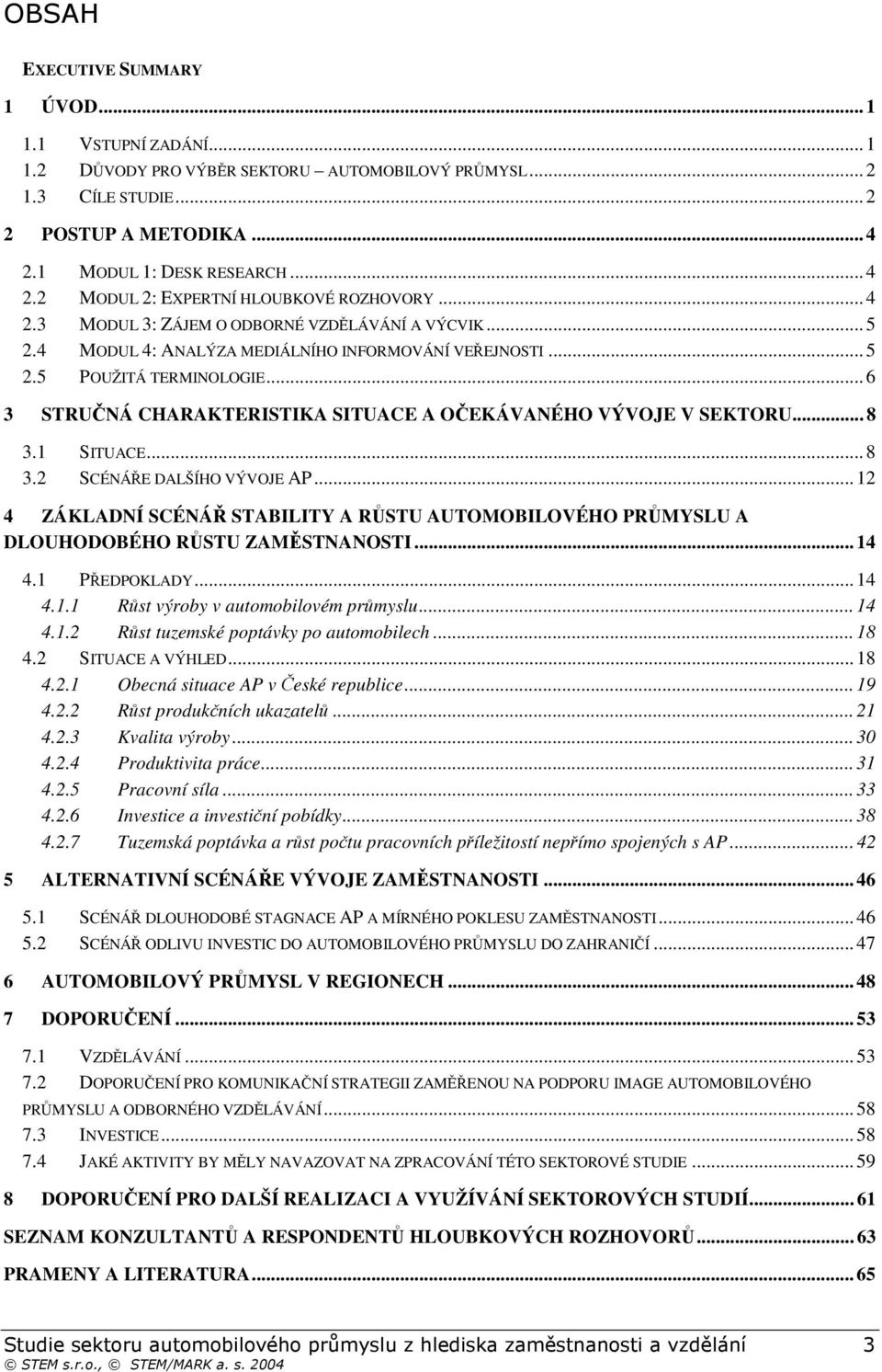 .. 6 3 TRUNÁ CHARAKTERITIKA ITUACE A OEKÁVANÉHO VÝVOJE V EKTORU... 8 3.1 ITUACE... 8 3.2 CÉNÁE DALŠÍHO VÝVOJE AP... 12 4 ZÁKLADNÍ CÉNÁ TABILITY A RTU AUTOMOBILOVÉHO PRMYLU A DLOUHODOBÉHO RTU ZAMTNANOTI.