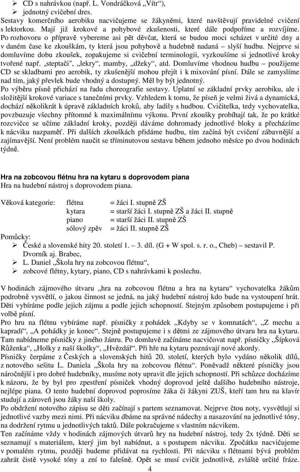 Po rozhovoru o přípravě vybereme asi pět děvčat, která se budou moci scházet v určité dny a v daném čase ke zkouškám, ty která jsou pohybově a hudebně nadaná slyší hudbu.