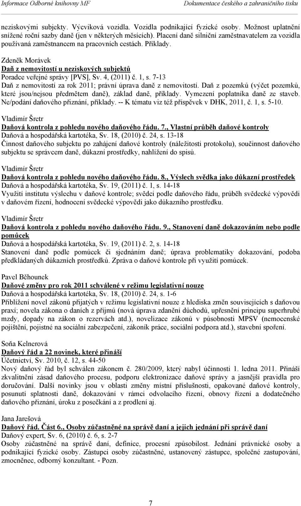 Zdeněk Morávek Daň z nemovitostí u neziskových subjektů Poradce veřejné správy [PVS], Sv. 4, (2011) č. 1, s. 7-13 Daň z nemovitostí za rok 2011; právní úprava daně z nemovitostí.