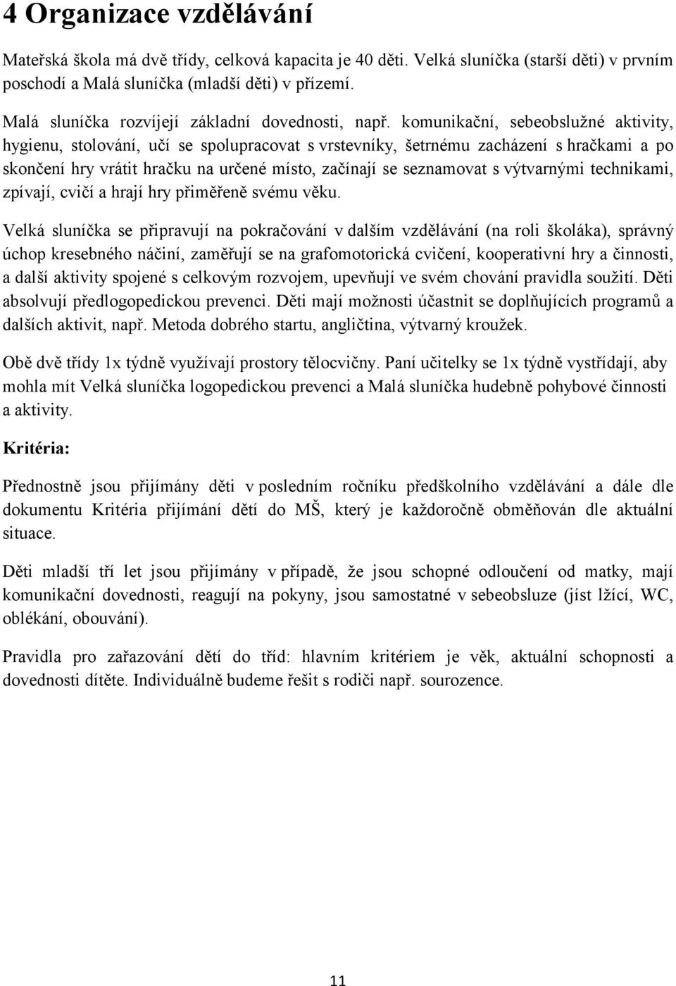 komunikační, sebeobslužné aktivity, hygienu, stolování, učí se spolupracovat s vrstevníky, šetrnému zacházení s hračkami a po skončení hry vrátit hračku na určené místo, začínají se seznamovat s