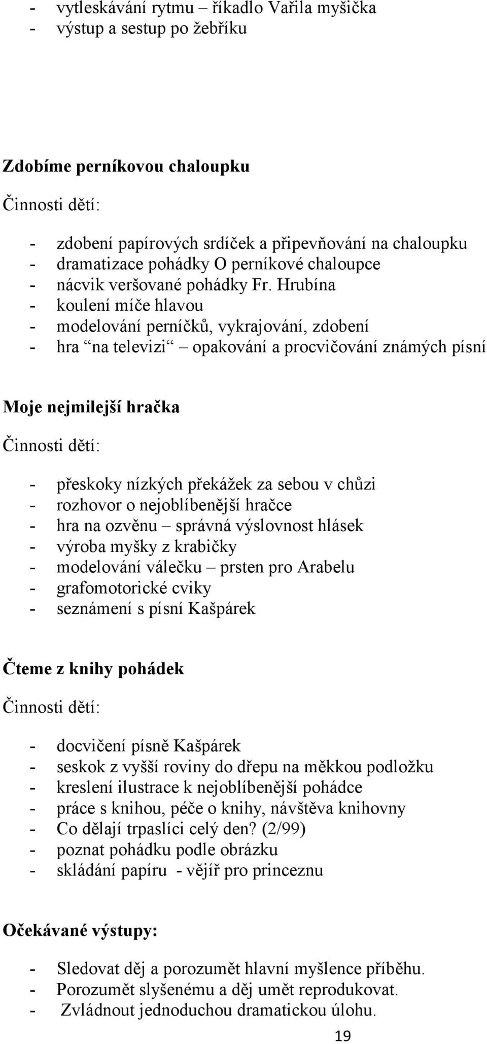 Hrubína - koulení míče hlavou - modelování perníčků, vykrajování, zdobení - hra na televizi opakování a procvičování známých písní Moje nejmilejší hračka - přeskoky nízkých překážek za sebou v chůzi