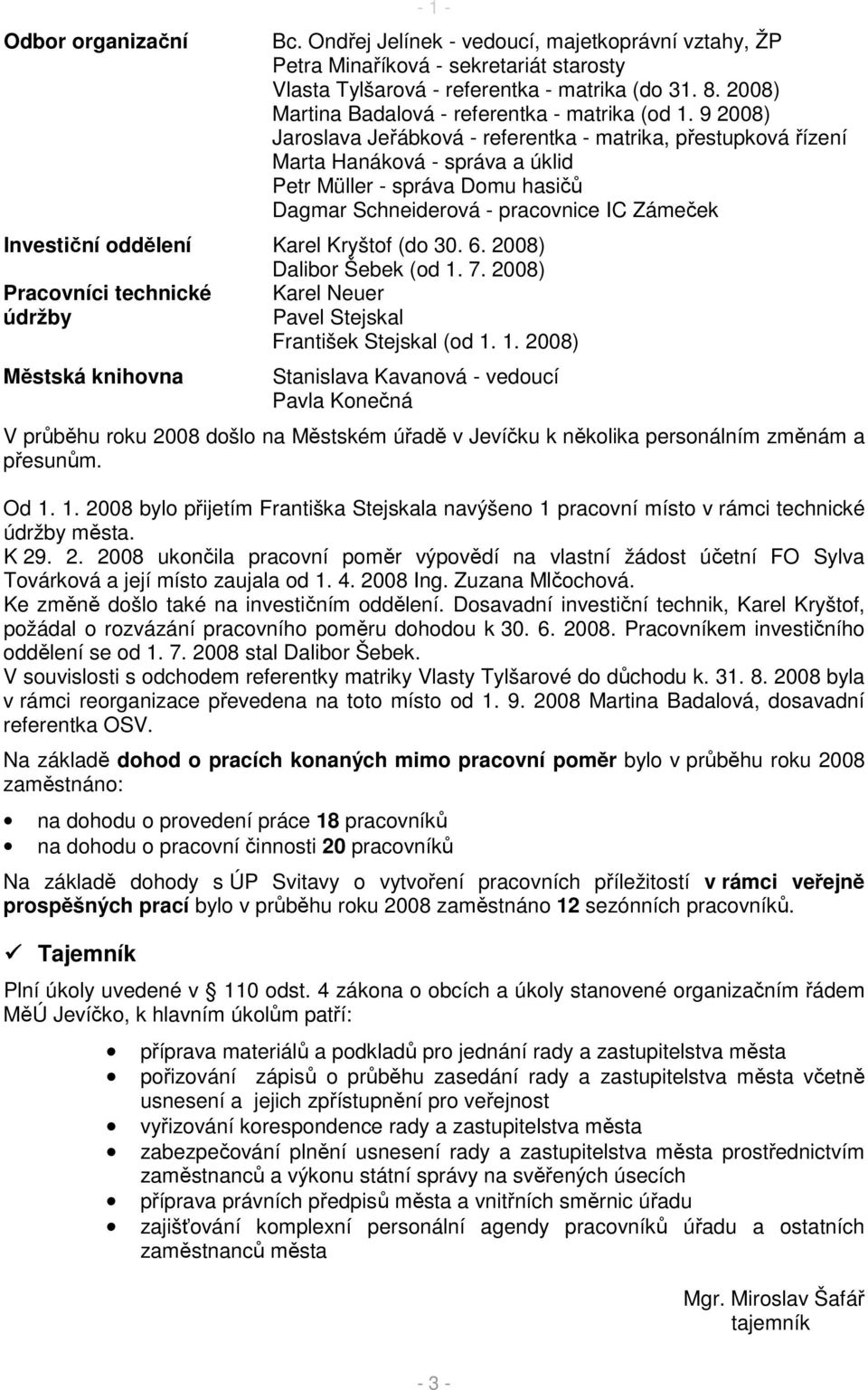 9 2008) Jaroslava Jeřábková - referentka - matrika, přestupková řízení Marta Hanáková - správa a úklid Petr Müller - správa Domu hasičů Dagmar Schneiderová - pracovnice IC Zámeček Investiční oddělení