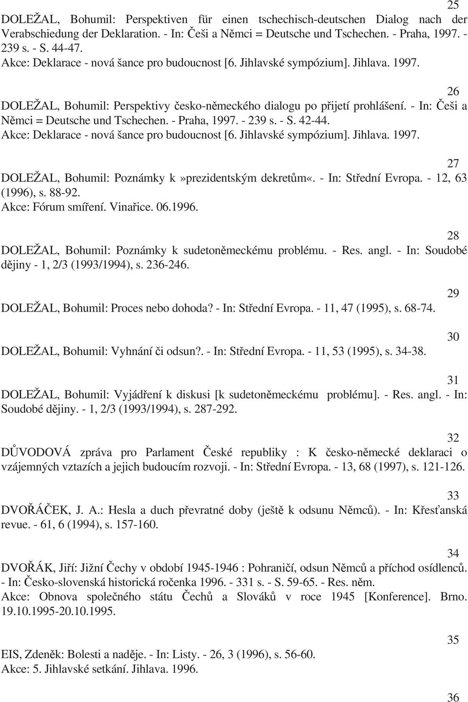 - In: eši a N mci = Deutsche und Tschechen. - Praha, 1997. - 239 s. - S. 42-44. Akce: Deklarace - nová šance pro budoucnost [6. Jihlavské sympózium]. Jihlava. 1997. 27 DOLEŽAL, Bohumil: Poznámky k»prezidentským dekret m«.