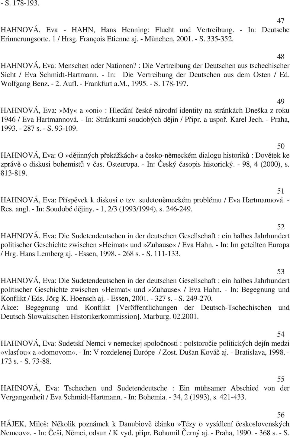 Aufl. - Frankfurt a.m., 1995. - S. 178-197. 49 HAHNOVÁ, Eva:»My«a»oni«: Hledání eské národní identity na stránkách Dneška z roku 1946 / Eva Hartmannová. - In: Stránkami soudobých d jin / P ipr.