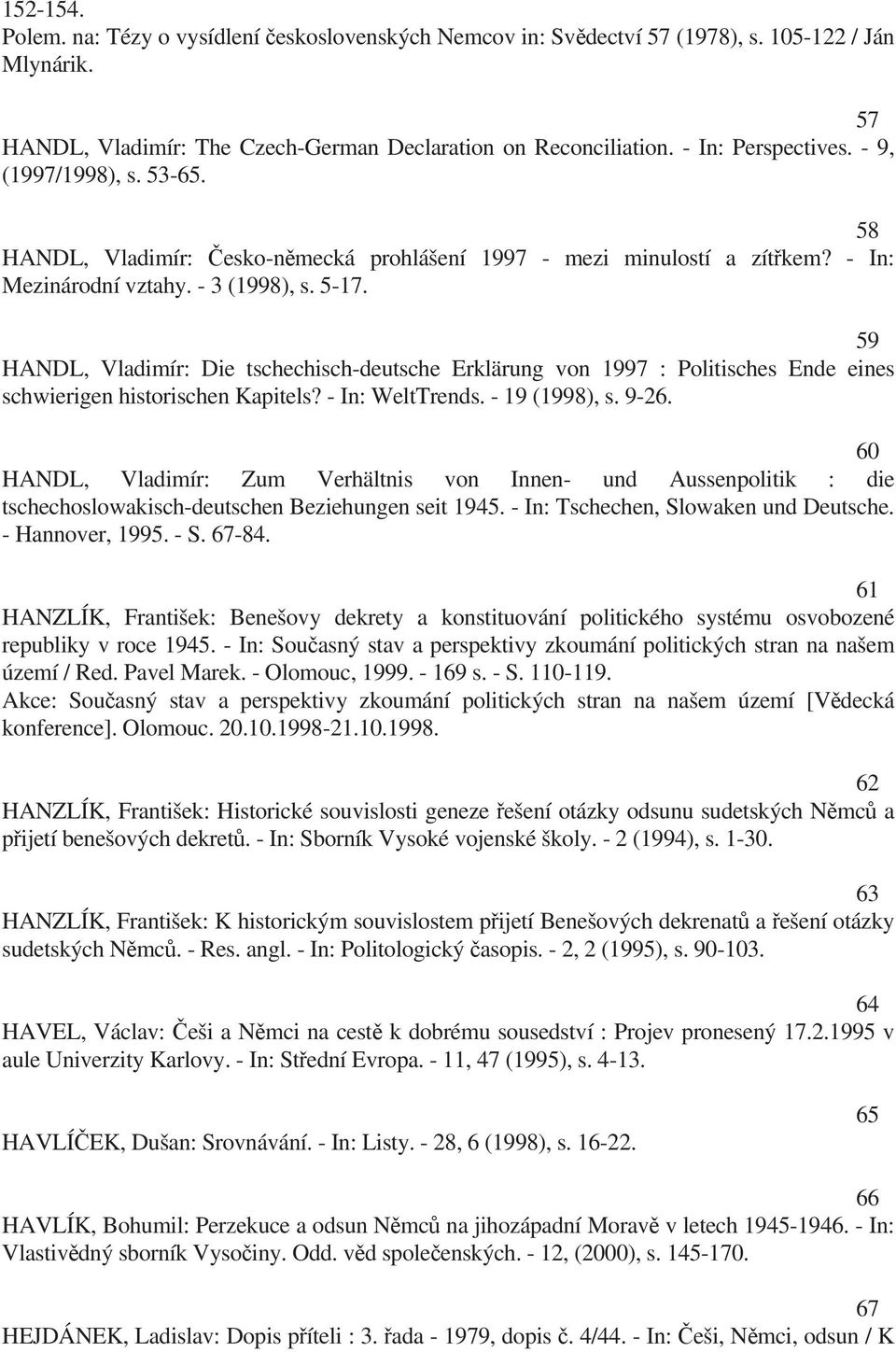 59 HANDL, Vladimír: Die tschechisch-deutsche Erklärung von 1997 : Politisches Ende eines schwierigen historischen Kapitels? - In: WeltTrends. - 19 (1998), s. 9-26.