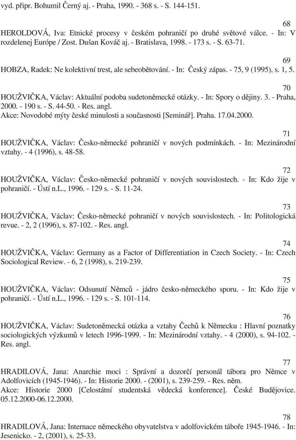 - In: Spory o d jiny. 3. - Praha, 2000. - 190 s. - S. 44-50. - Res. angl. Akce: Novodobé mýty eské minulosti a sou asnosti [Seminá ]. Praha. 17.04.2000. 71 HOUŽVI KA, Václav: esko-n mecké pohrani í v nových podmínkách.