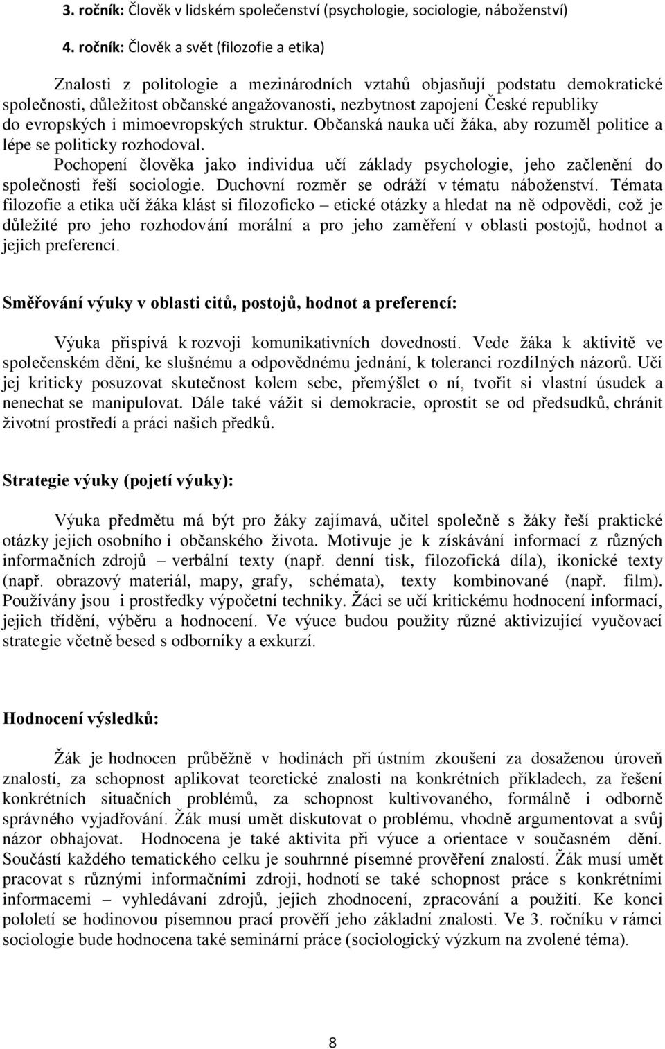 republiky do evropských i mimoevropských struktur. Občanská nauka učí žáka, aby rozuměl politice a lépe se politicky rozhodoval.