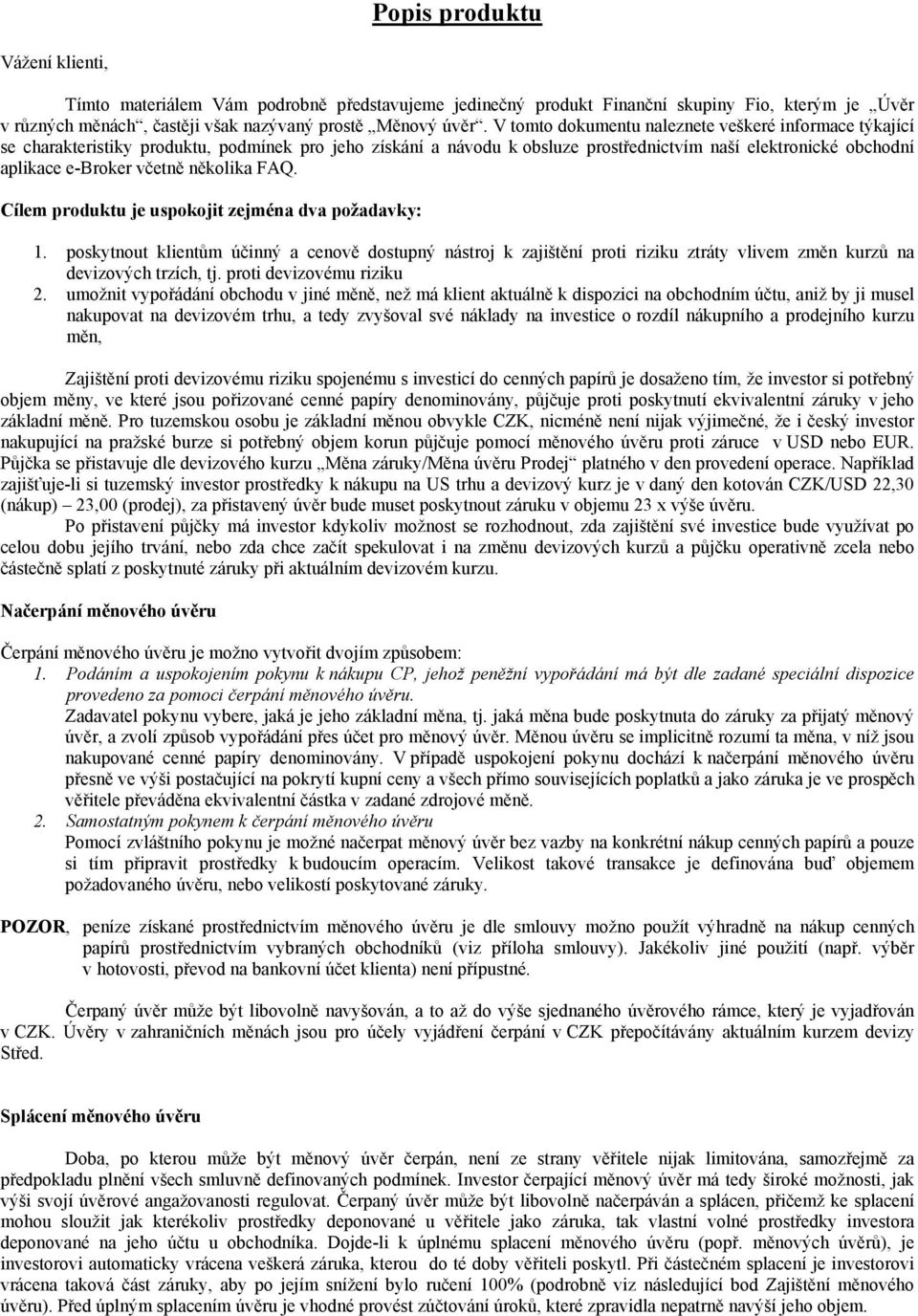 několika FAQ. Cílem produktu je uspokojit zejména dva požadavky: 1. poskytnout klientům účinný a cenově dostupný nástroj k zajištění proti riziku ztráty vlivem změn kurzů na devizových trzích, tj.