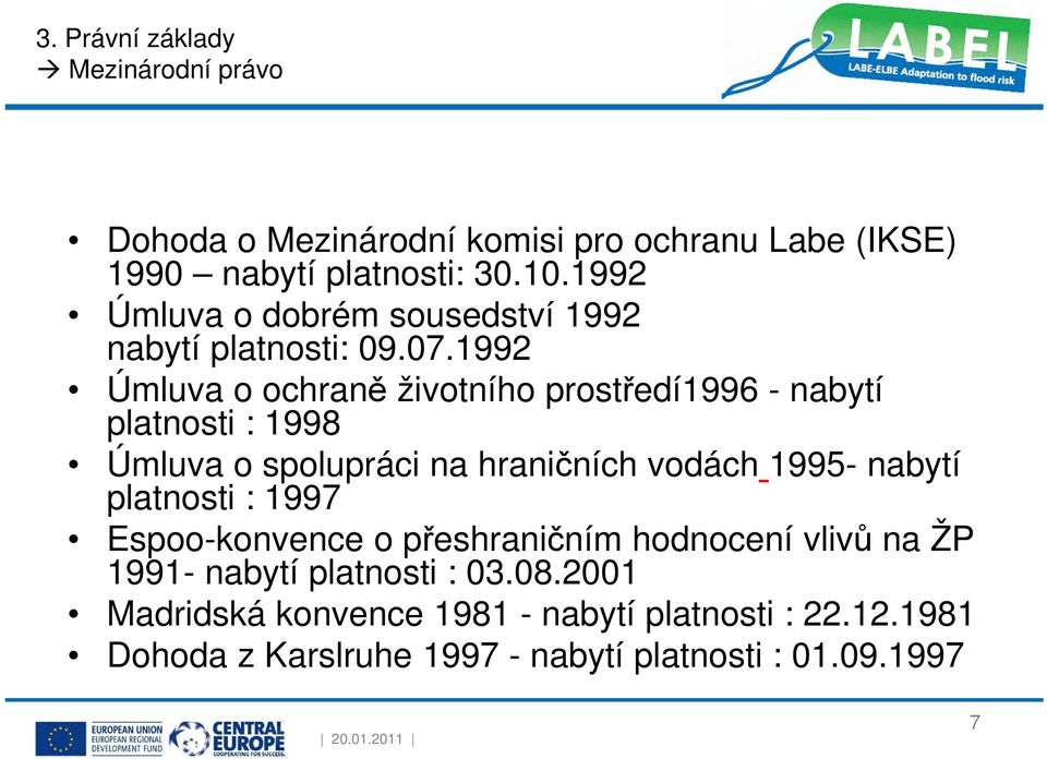 1992 Úmluva o ochraně životního prostředí1996 - nabytí platnosti : 1998 Úmluva o spolupráci na hraničních vodách 1995- nabytí