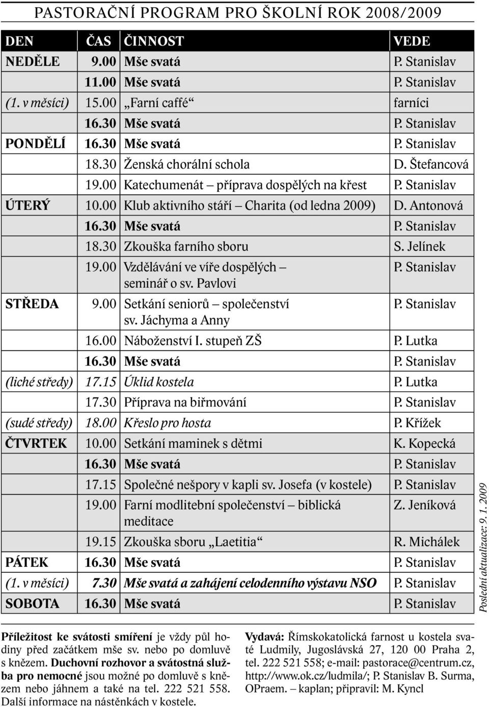 30 Zkouška farního sboru S. Jelínek 19.00 Vzdělávání ve víře dospělých seminář o sv. Pavlovi 9.00 Setkání seniorů společenství sv. Jáchyma a Anny P. Stanislav P. Stanislav 16.00 Náboženství I.