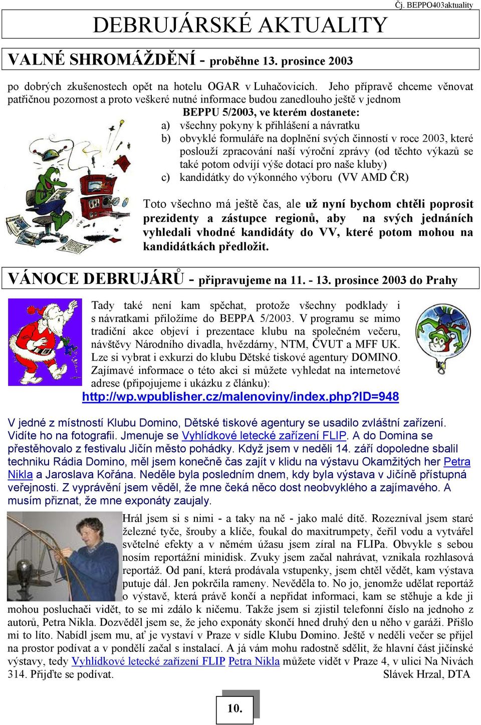 obvyklé formuláře na doplnění svých činností v roce 2003, které poslouží zpracování naší výroční zprávy (od těchto výkazů se také potom odvíjí výše dotací pro naše kluby) c) kandidátky do výkonného