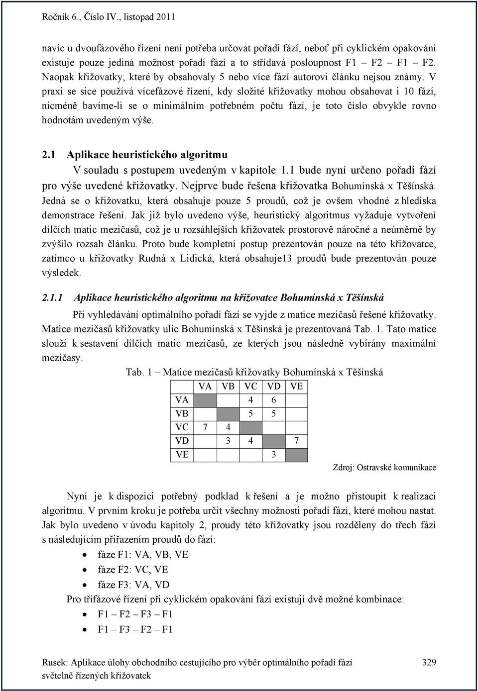 V praxi se sice používá vícefázové řízení, kdy složité křižovatky mohou obsahovat i 10 fází, nicméně bavíme-li se o minimálním potřebném počtu fází, je toto číslo obvykle rovno hodnotám uvedeným výše.