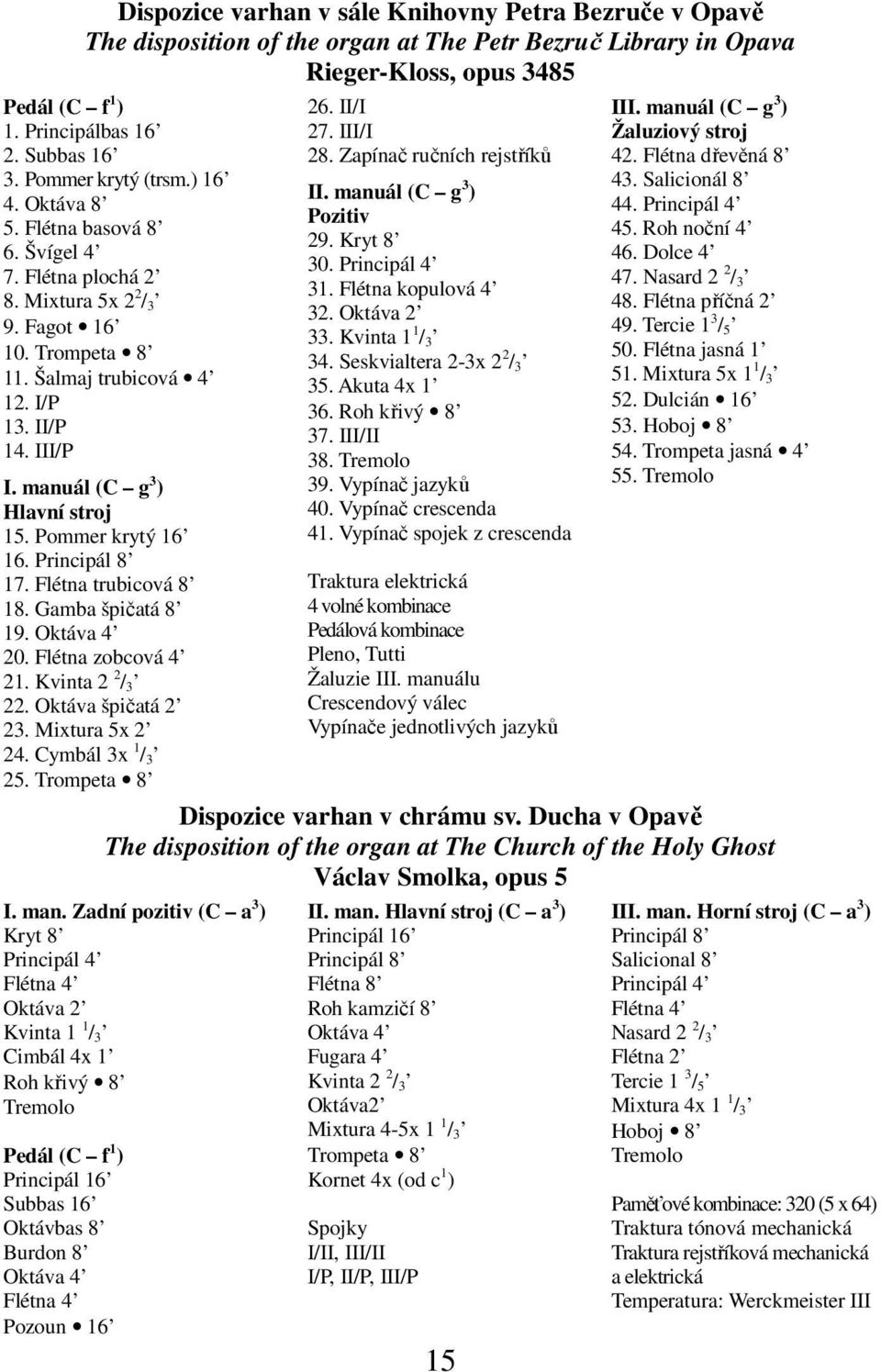 manuál (C g 3 ) Hlavní stroj 15. Pommer krytý 16 16. Principál 8 17. Flétna trubicová 8 18. Gamba špičatá 8 19. Oktáva 4 20. Flétna zobcová 4 21. Kvinta 2 2 / 3 22. Oktáva špičatá 2 23.