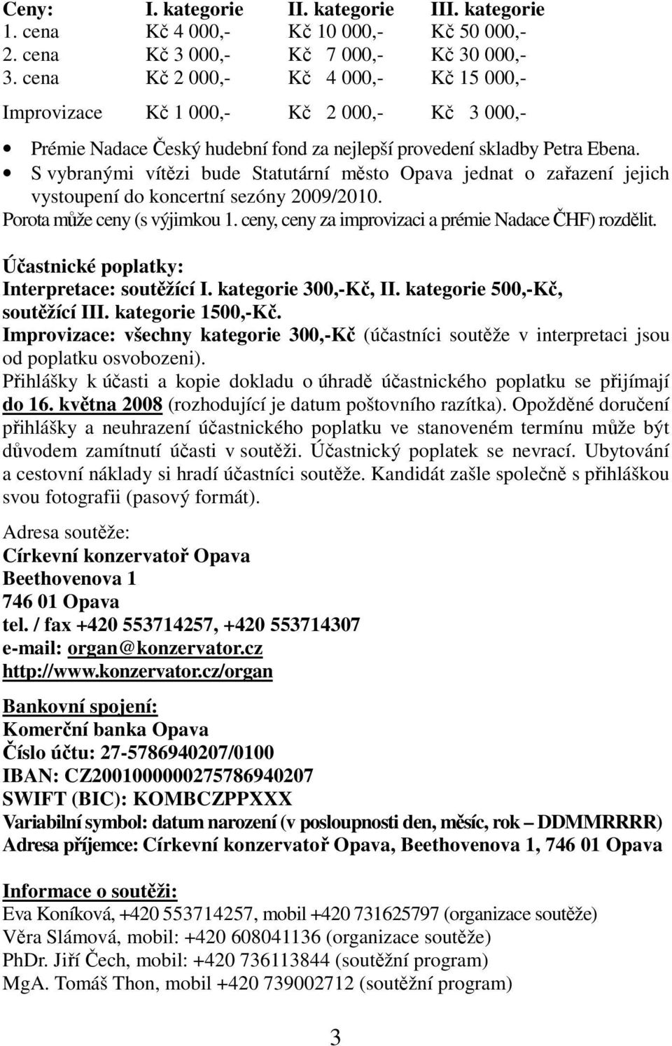 S vybranými vítězi bude Statutární město Opava jednat o zařazení jejich vystoupení do koncertní sezóny 2009/2010. Porota může ceny (s výjimkou 1.