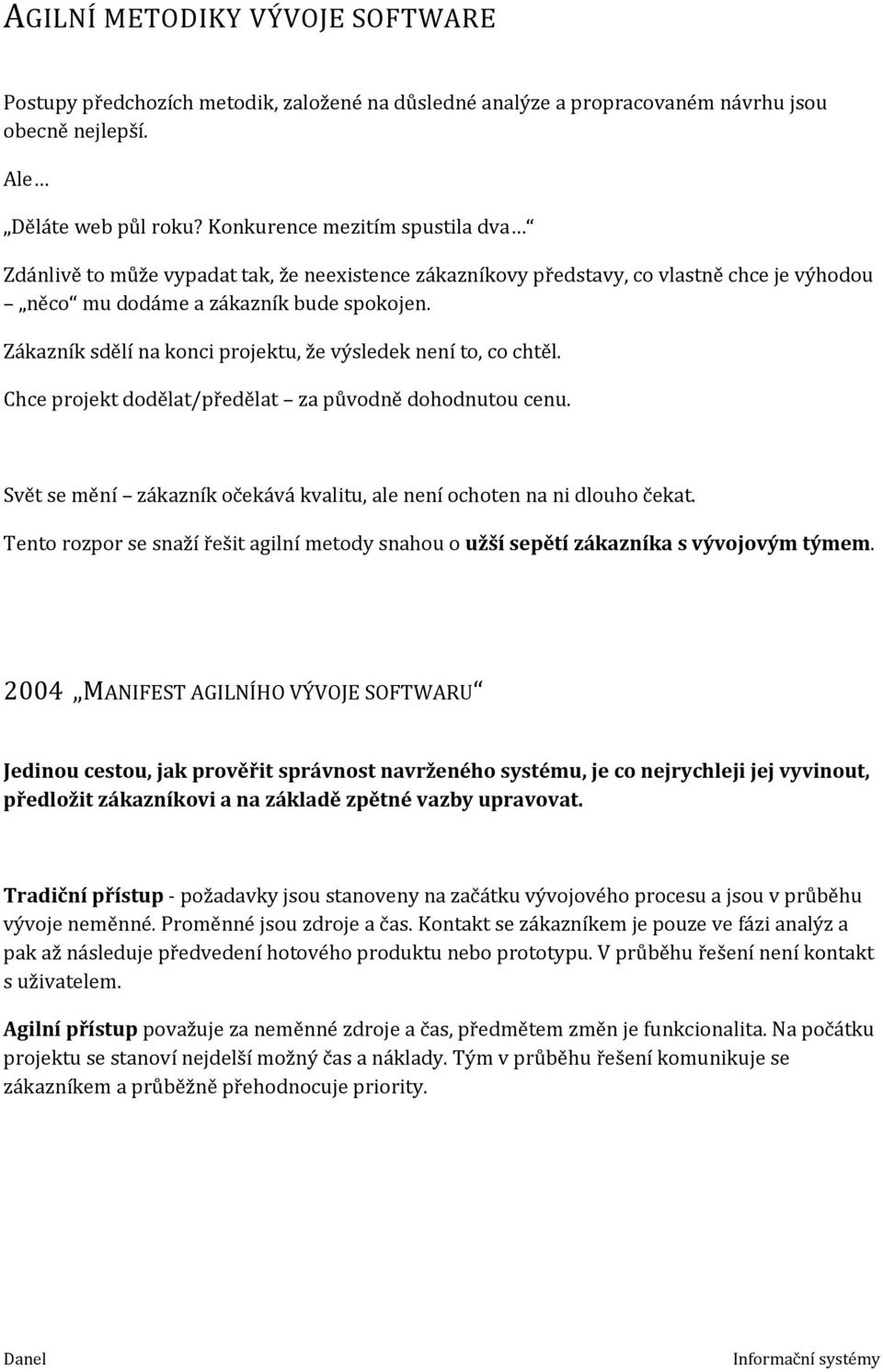 Zákazník sdělí na konci projektu, že výsledek není to, co chtěl. Chce projekt dodělat/předělat za původně dohodnutou cenu. Svět se mění zákazník očekává kvalitu, ale není ochoten na ni dlouho čekat.