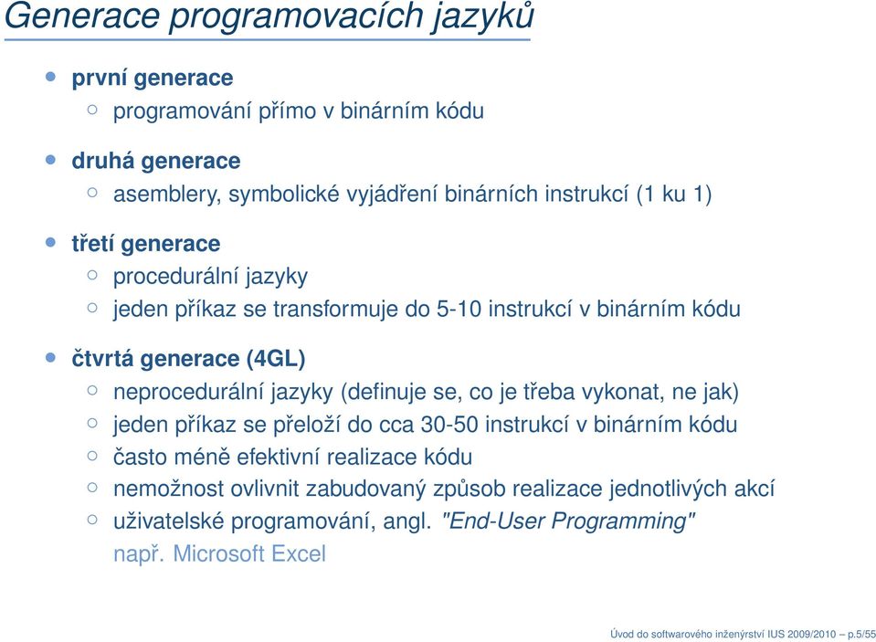 je třeba vykonat, ne jak) jeden příkaz se přeloží do cca 30-50 instrukcí v binárním kódu často méně efektivní realizace kódu nemožnost ovlivnit zabudovaný