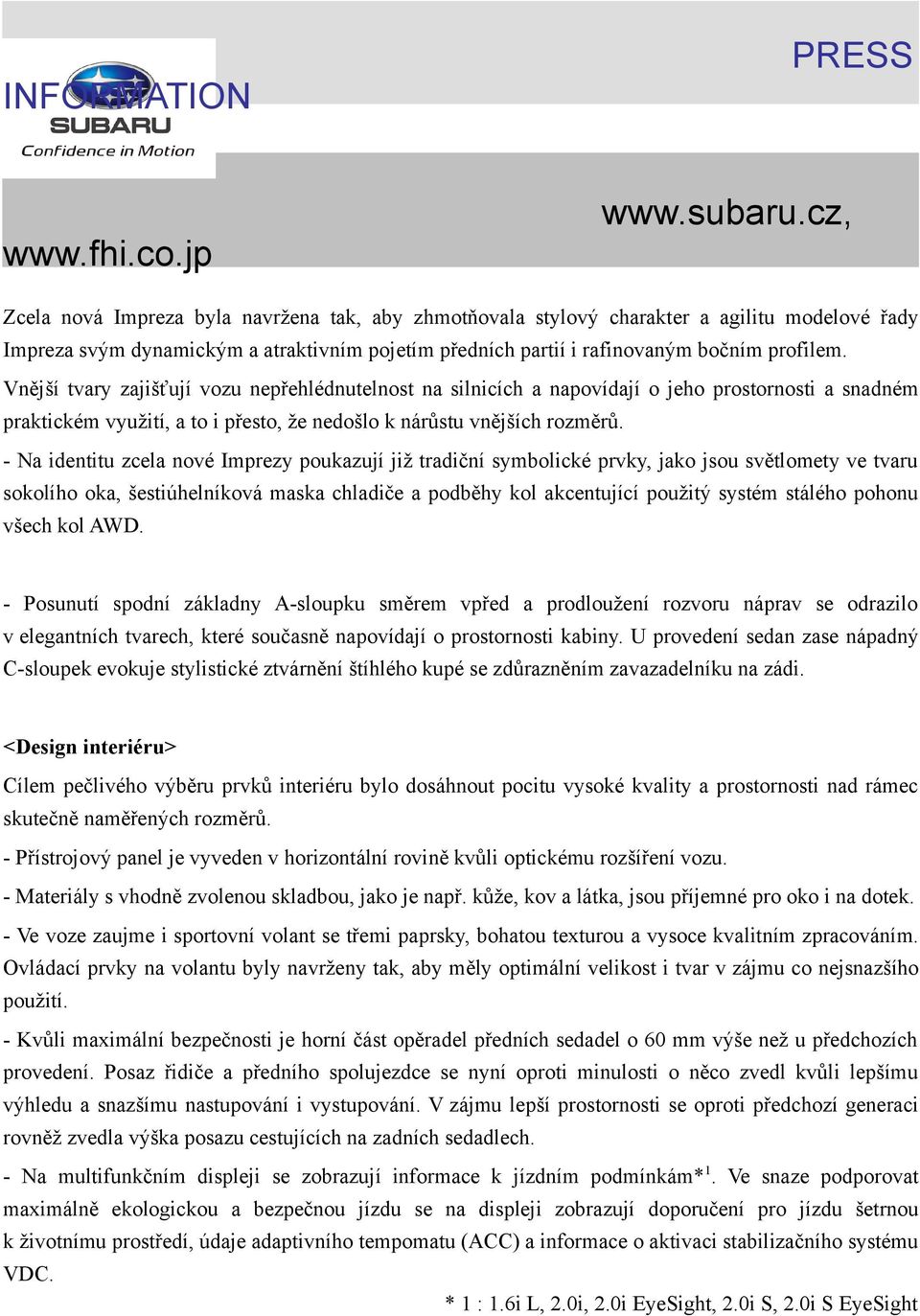 - Na identitu zcela nové Imprezy poukazují již tradiční symbolické prvky, jako jsou světlomety ve tvaru sokolího oka, šestiúhelníková maska chladiče a podběhy kol akcentující použitý systém stálého