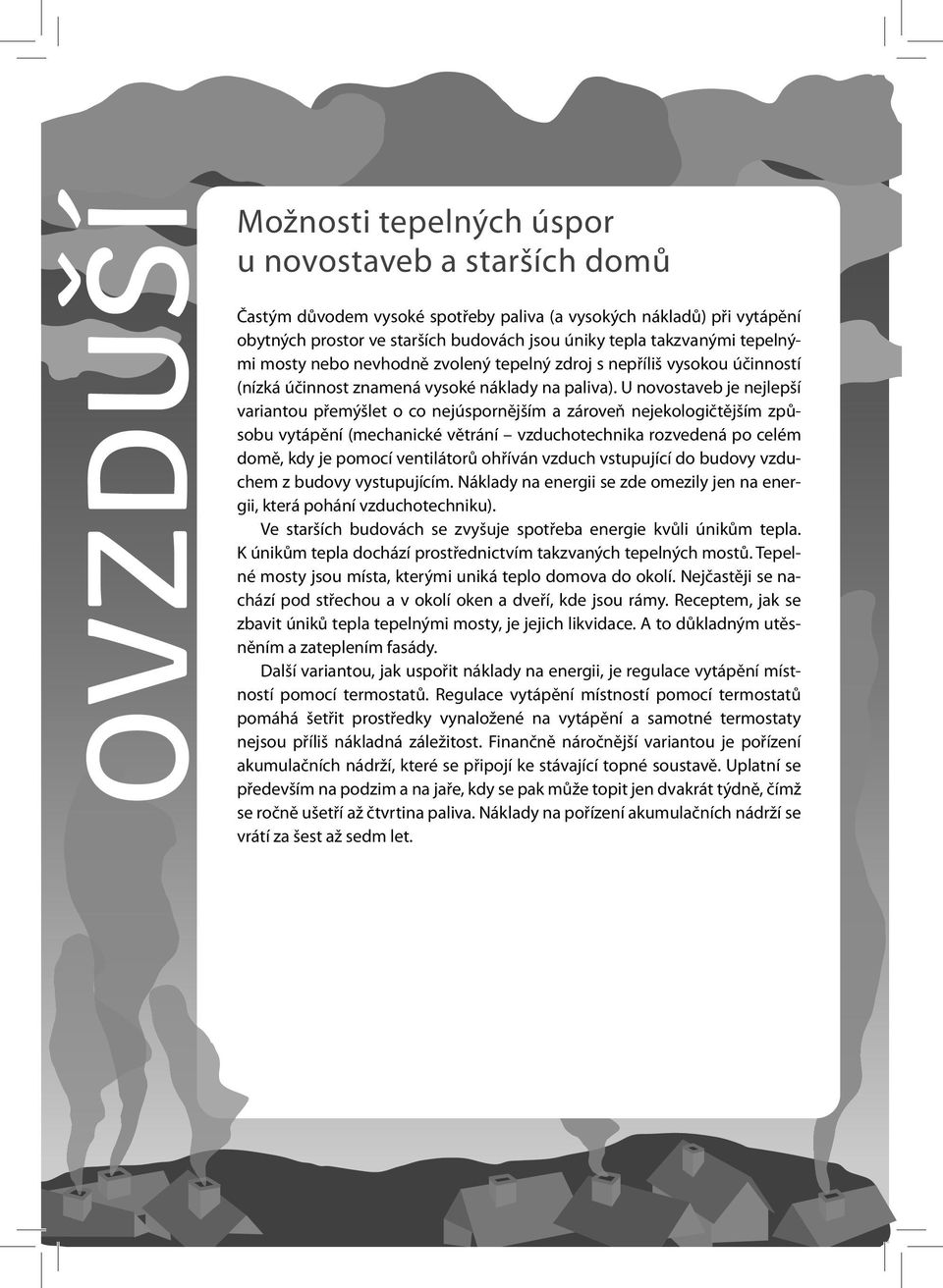 U novostaveb je nejlepší variantou přemýšlet o co nejúspornějším a zároveň nejekologičtějším způsobu vytápění (mechanické větrání vzduchotechnika rozvedená po celém domě, kdy je pomocí ventilátorů