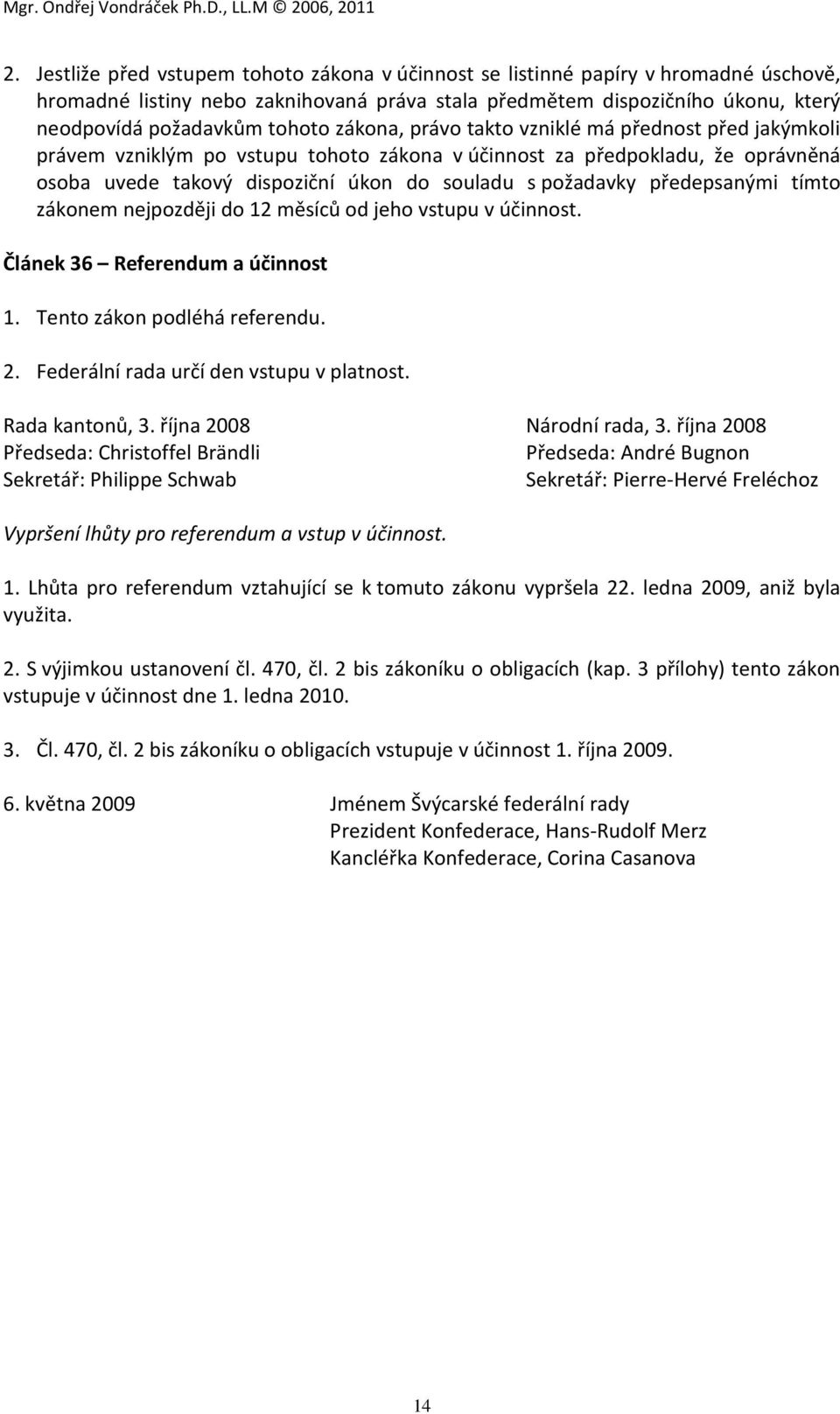 předepsanými tímto zákonem nejpozději do 12 měsíců od jeho vstupu v účinnost. Článek 36 Referendum a účinnost 1. Tento zákon podléhá referendu. 2. Federální rada určí den vstupu v platnost.