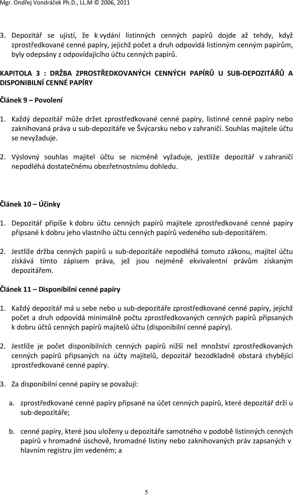 Každý depozitář může držet zprostředkované cenné papíry, listinné cenné papíry nebo zaknihovaná práva u sub-depozitáře ve Švýcarsku nebo v zahraničí. Souhlas majitele účtu se nevyžaduje. 2.