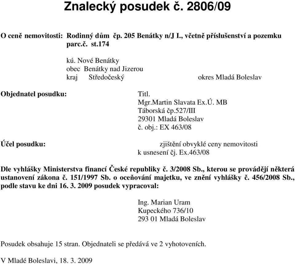 : EX 463/08 Účel posudku: zjištění obvyklé ceny nemovitosti k usnesení čj. Ex.463/08 Dle vyhlášky Ministerstva financí České republiky č. 3/2008 Sb.