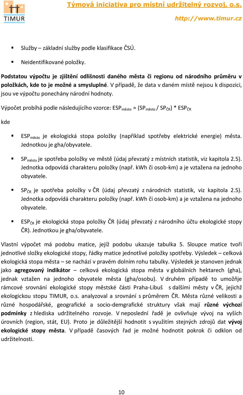 Výpočet probíhá podle následujícího vzorce: ESP město = (SP město / SP ČR ) * ESP ČR kde ESP město je ekologická stopa položky (například spotřeby elektrické energie) města.