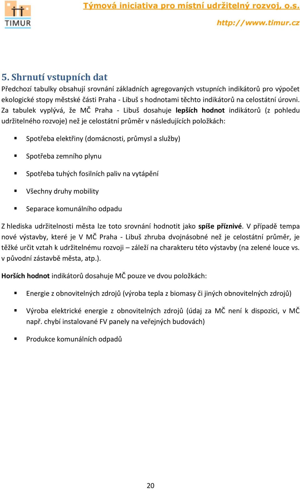 Za tabulek vyplývá, že MČ Praha - Libuš dosahuje lepších hodnot indikátorů (z pohledu udržitelného rozvoje) než je celostátní průměr v následujících položkách: Spotřeba elektřiny (domácnosti, průmysl