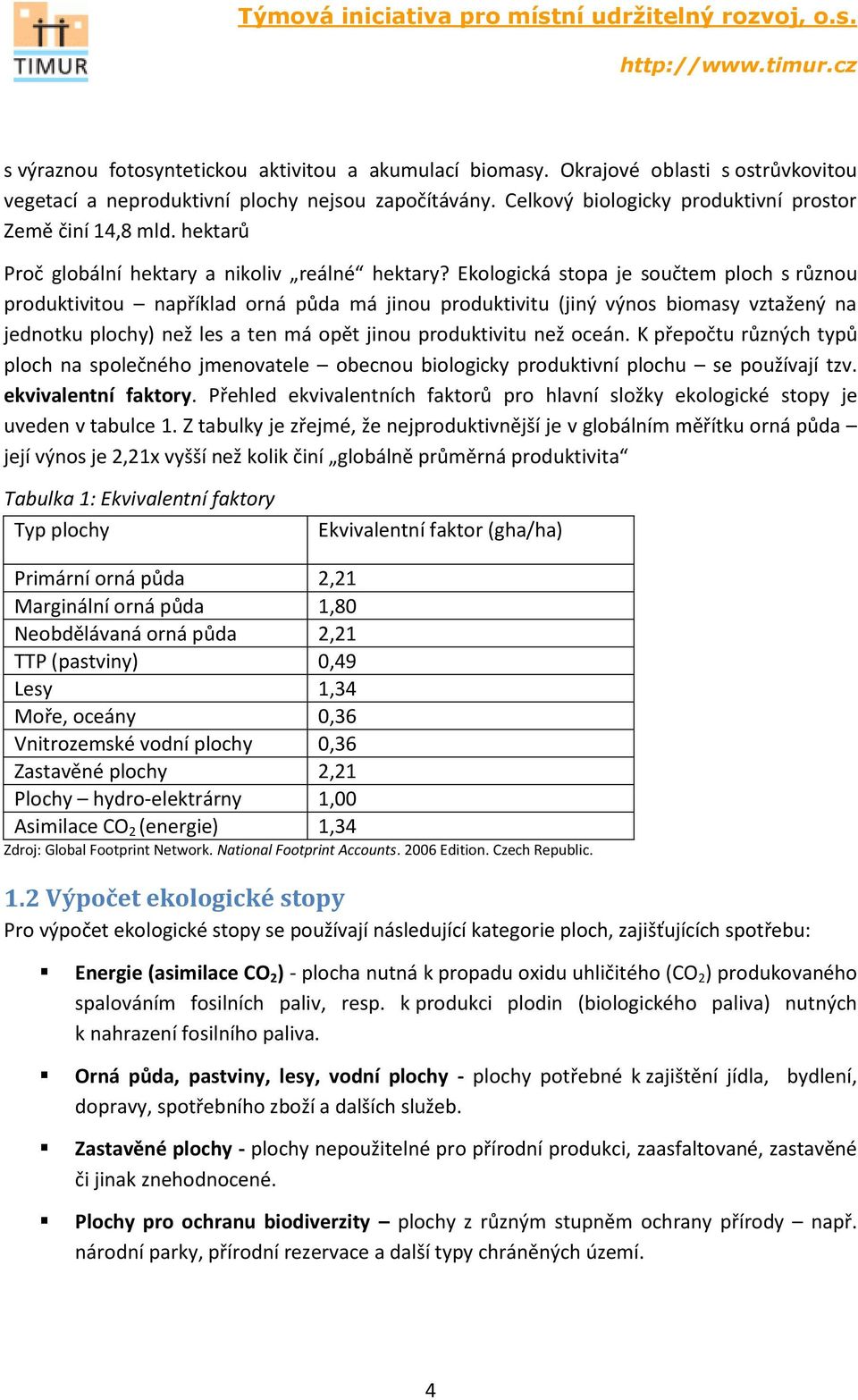 Ekologická stopa je součtem ploch s různou produktivitou například orná půda má jinou produktivitu (jiný výnos biomasy vztažený na jednotku plochy) než les a ten má opět jinou produktivitu než oceán.