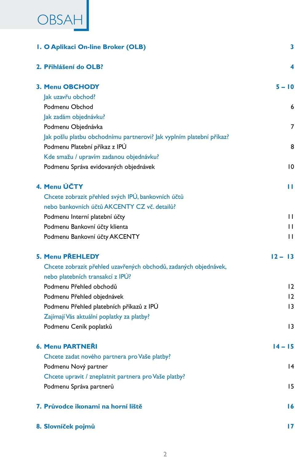 Podmenu Správa evidovaných objednávek 10 4. Menu ÚČTY 11 Chcete zobrazit přehled svých IPÚ, bankovních účtů nebo bankovních účtů AKCENTY CZ vč. detailů?