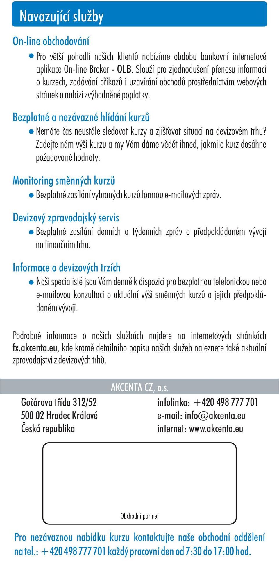 Bezplatné a nezávazné hlídání kurzù Nemáte èas neustále sledovat kurzy a zjiš ovat situaci na devizovém trhu? Zadejte nám výši kurzu a my Vám dáme vìdìt ihned, jakmile kurz dosáhne požadované hodnoty.