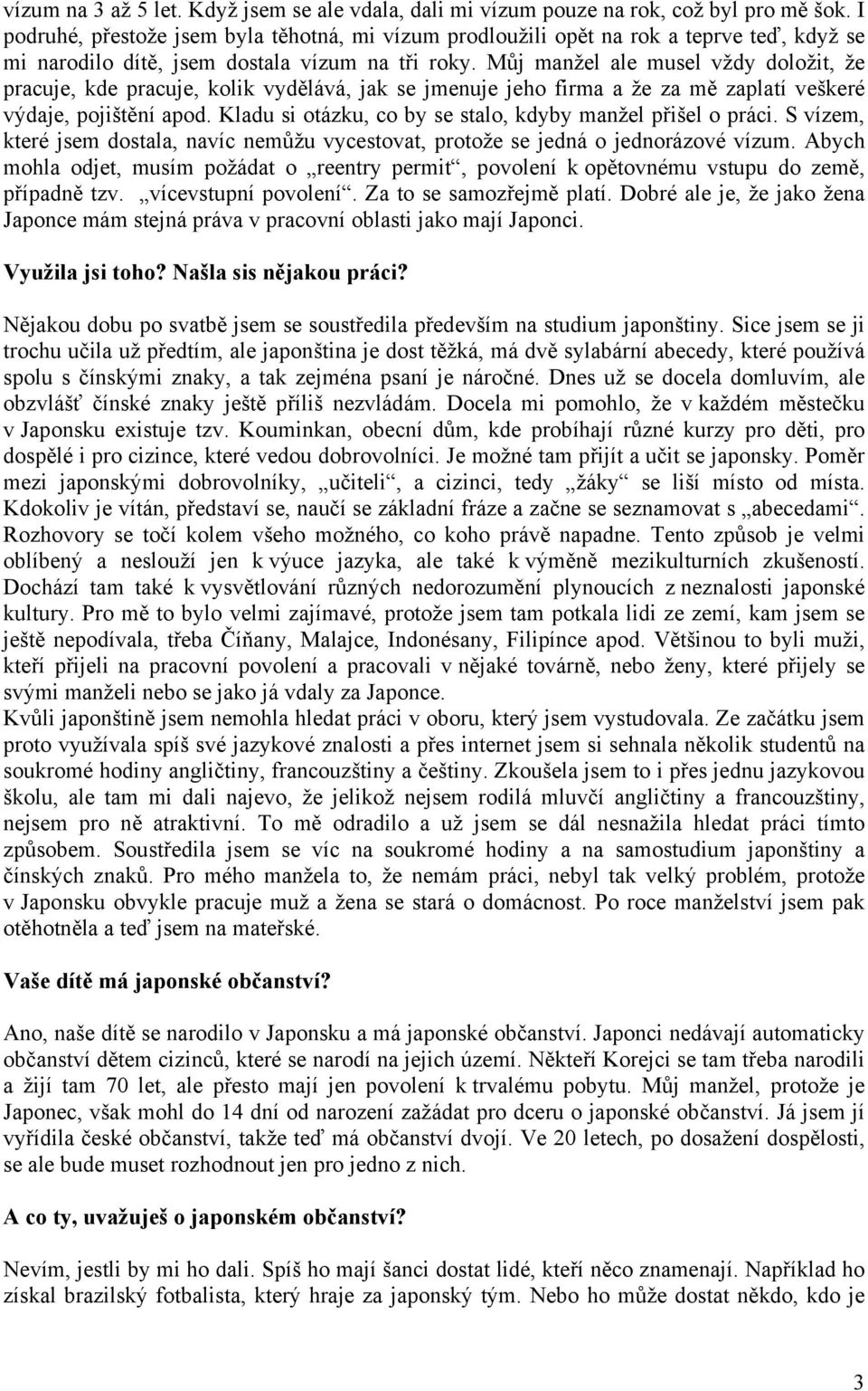 Můj manžel ale musel vždy doložit, že pracuje, kde pracuje, kolik vydělává, jak se jmenuje jeho firma a že za mě zaplatí veškeré výdaje, pojištění apod.