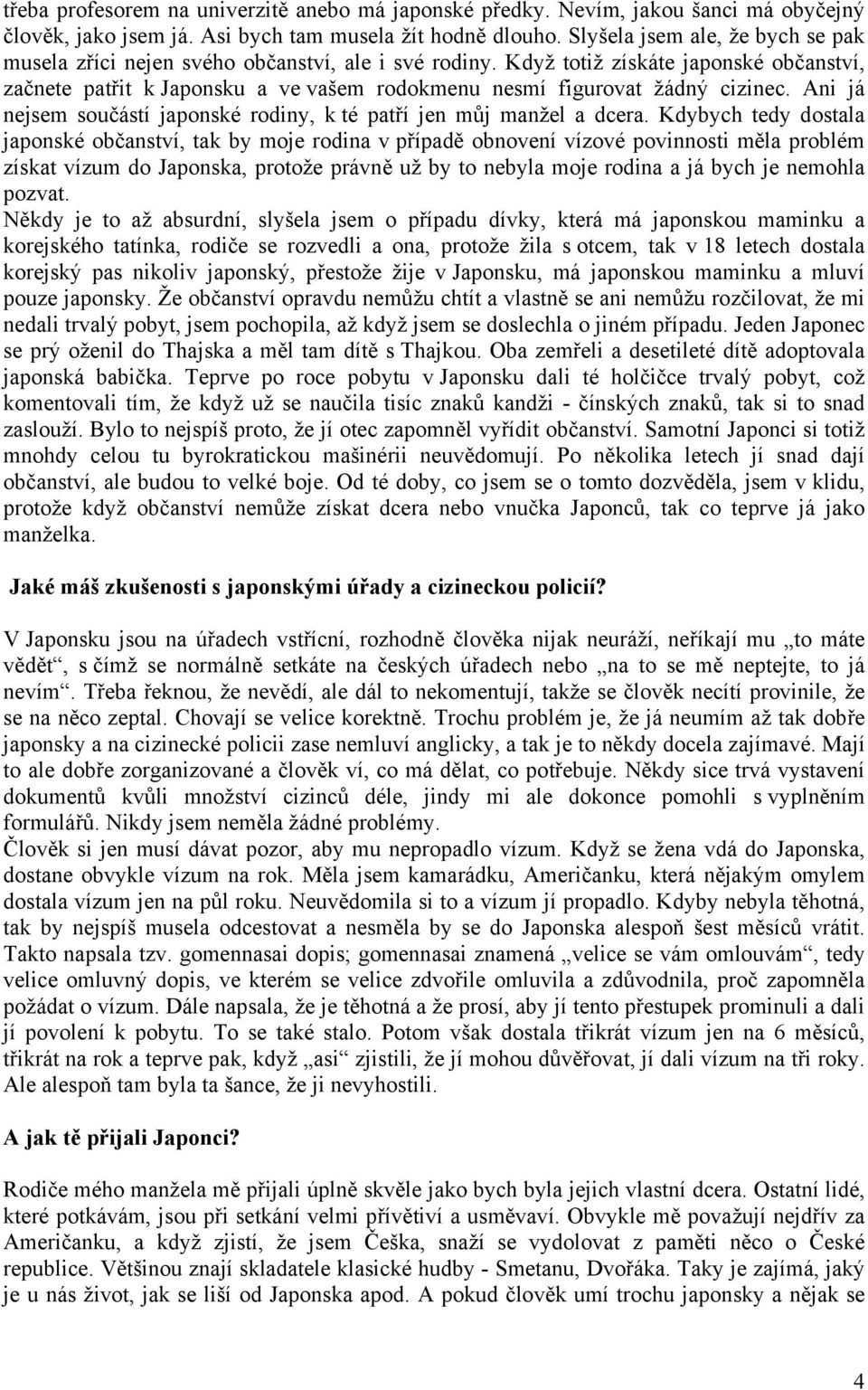 Když totiž získáte japonské občanství, začnete patřit k Japonsku a ve vašem rodokmenu nesmí figurovat žádný cizinec. Ani já nejsem součástí japonské rodiny, k té patří jen můj manžel a dcera.