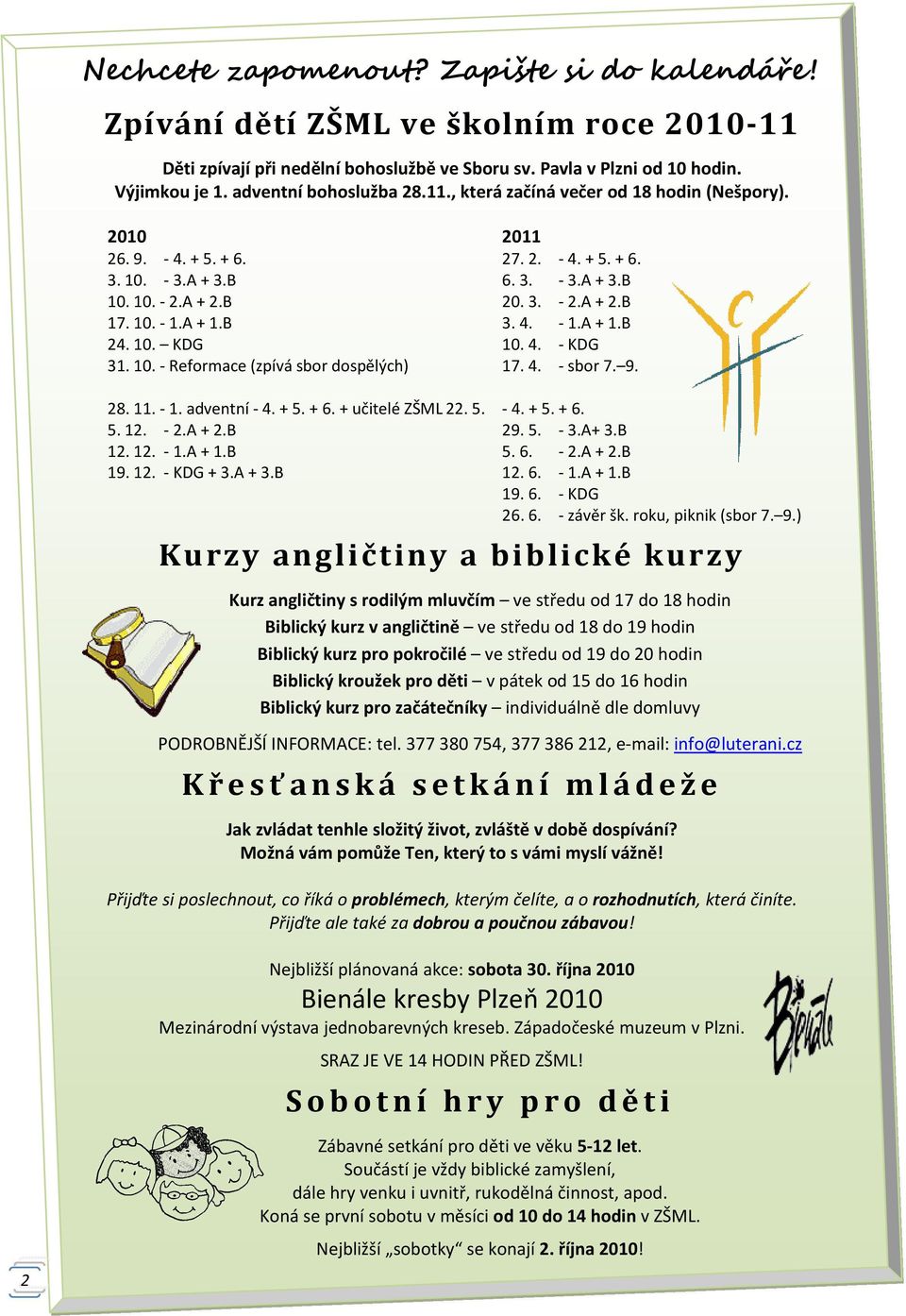 10. - 1.A + 1.B 3. 4. - 1.A + 1.B 24. 10. KDG 10. 4. - KDG 31. 10. - Reformace (zpívá sbor dospělých) 17. 4. - sbor 7. 9. 28. 11. - 1. adventní - 4. + 5. + 6. + učitelé ZŠML 22. 5. - 4. + 5. + 6. 5. 12.