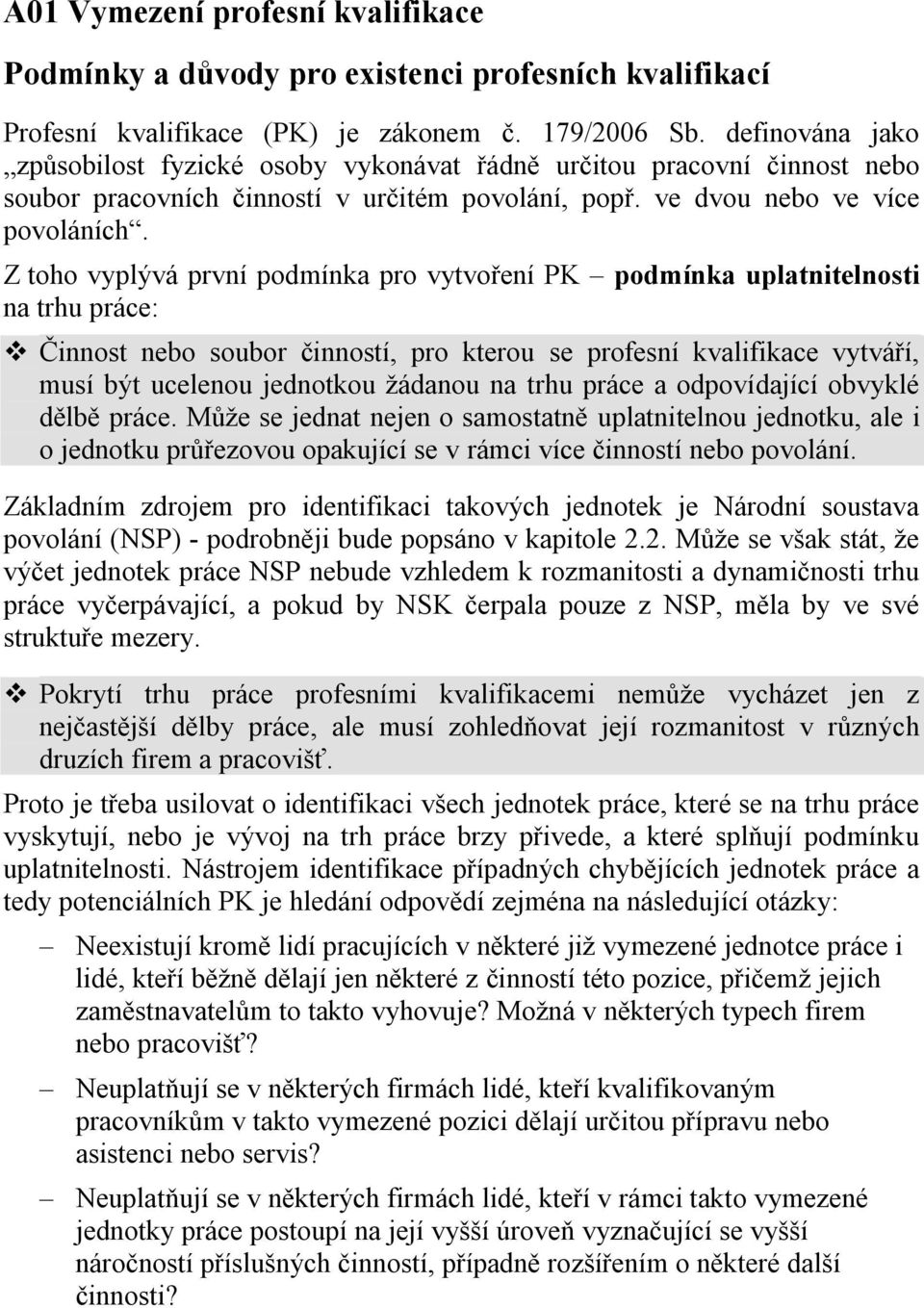 Z toho vyplývá první podmínka pro vytvoření PK podmínka uplatnitelnosti na trhu práce: Činnost nebo soubor činností, pro kterou se profesní kvalifikace vytváří, musí být ucelenou jednotkou žádanou na