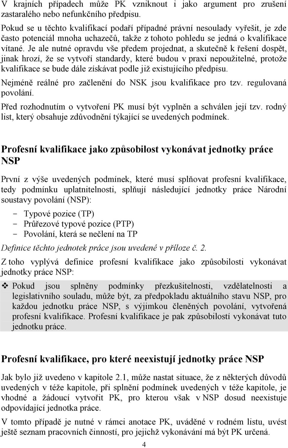 Je ale nutné opravdu vše předem projednat, a skutečně k řešení dospět, jinak hrozí, že se vytvoří standardy, které budou v praxi nepoužitelné, protože kvalifikace se bude dále získávat podle již