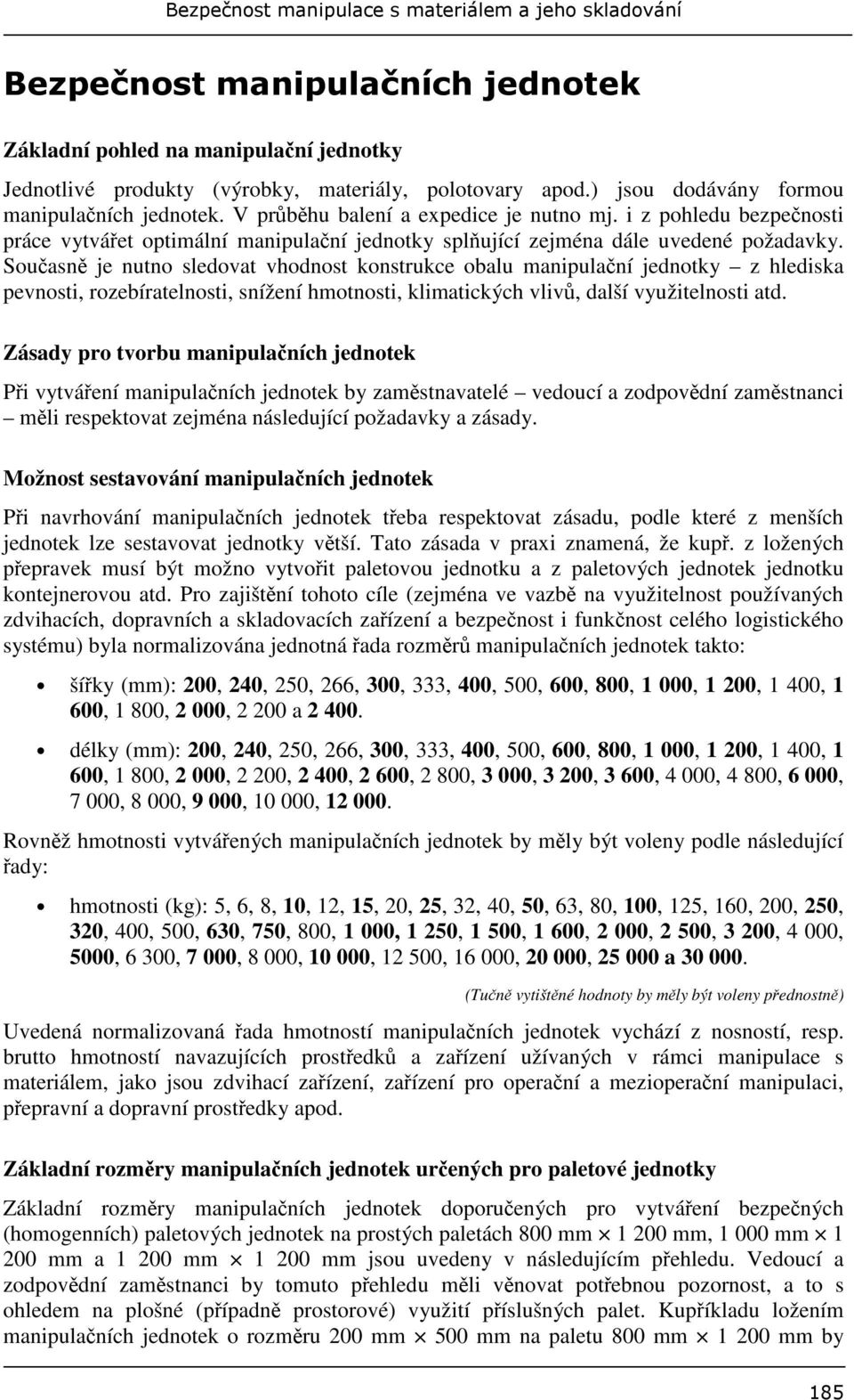 Souasn je nutno sledovat vhodnost konstrukce obalu manipulaní jednotky z hlediska pevnosti, rozebíratelnosti, snížení hmotnosti, klimatických vliv, další využitelnosti atd.