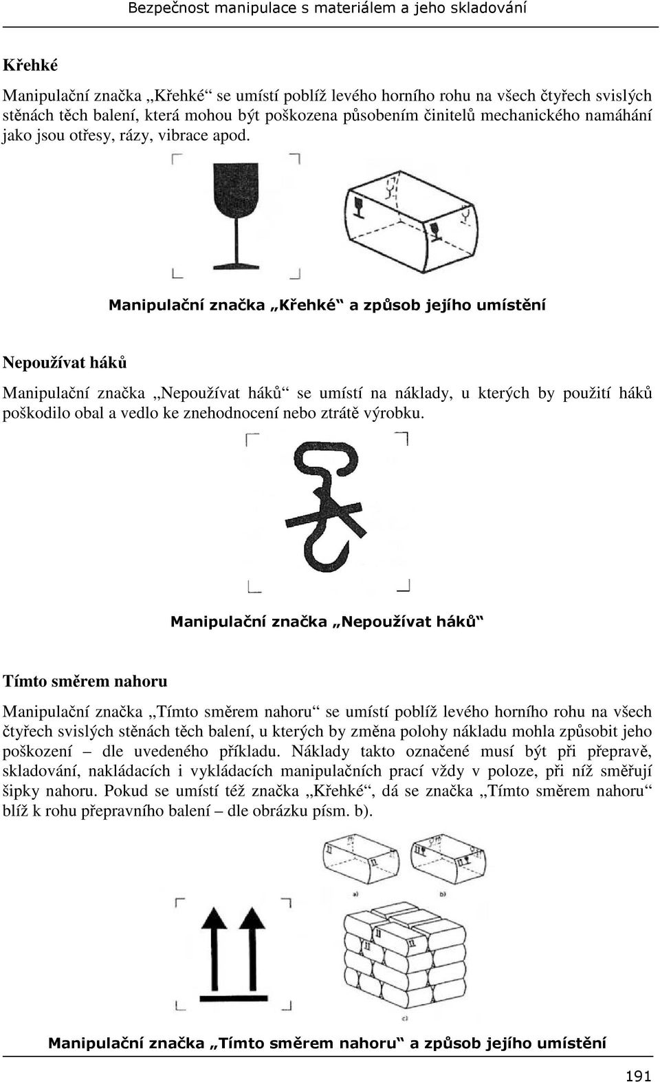 Tímto smrem nahoru Manipulaní znaka Tímto smrem nahoru se umístí poblíž levého horního rohu na všech tyech svislých stnách tch balení, u kterých by zmna polohy nákladu mohla zpsobit jeho poškození