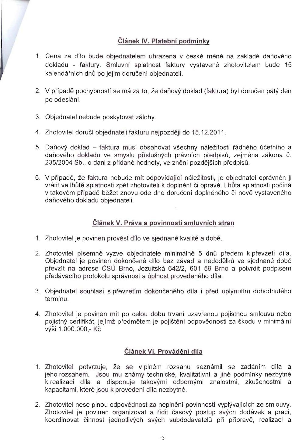 V pripade pochybnosti se ma za to, ze danovy doklad (faktura) byl dorucen paty den po odeslani. 3. Objednatel nebude poskytovat zalohy. 4. Zhotovitel doruci objednateli fakturu nejpozdeji do 15. 12.