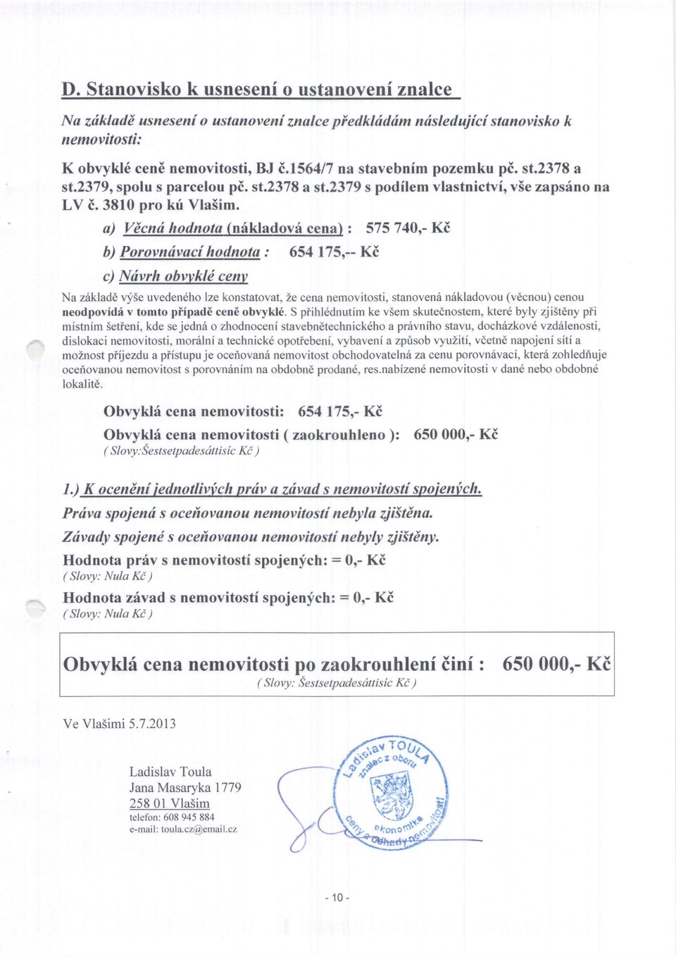 a) Vdcnd hodnoto (nilkladovf cena\ z 575 740r- KE b) Porovndvac[ hodnota : 654 175,-- Ki c) Ndvrh obvvkld cenv Na z6kladd vli 5e uvedeneh o lze konstatov at, 2e cena nemovitosti, stanoven6 n6kladovou