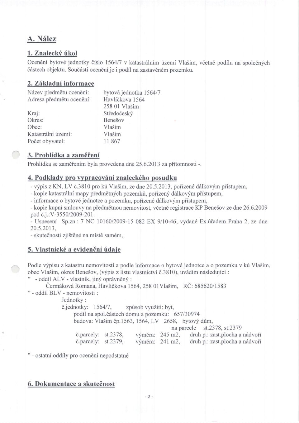 Podetobyvatel: 11867 3. Prohlidka a zametenf Prohlidka se zameienim byla provedena dne 25.6.2013 za piitomnosti -. 4. Podkladv pro wnracovfni znaleck6ho posudku - vfpis z KN, LV d.