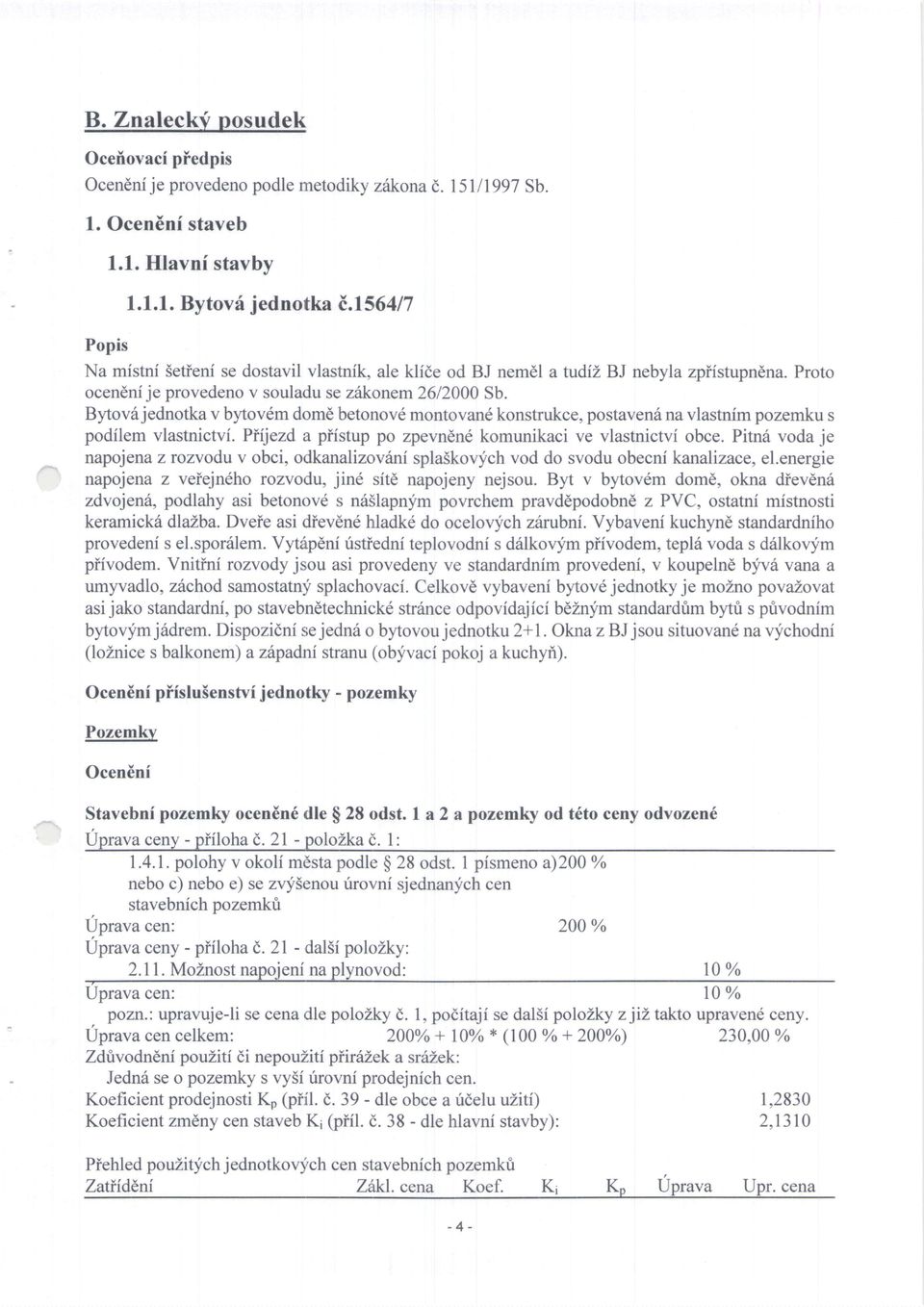 Bytov6 jednotka v byovdm dome betonov6 montovan6 konstrukce, postaven6 na vlastnim pozemku s podilem vlastnictvi. Piijezd a piistup po zpevn6n6 komunikaci ve vlastnictvf obce.