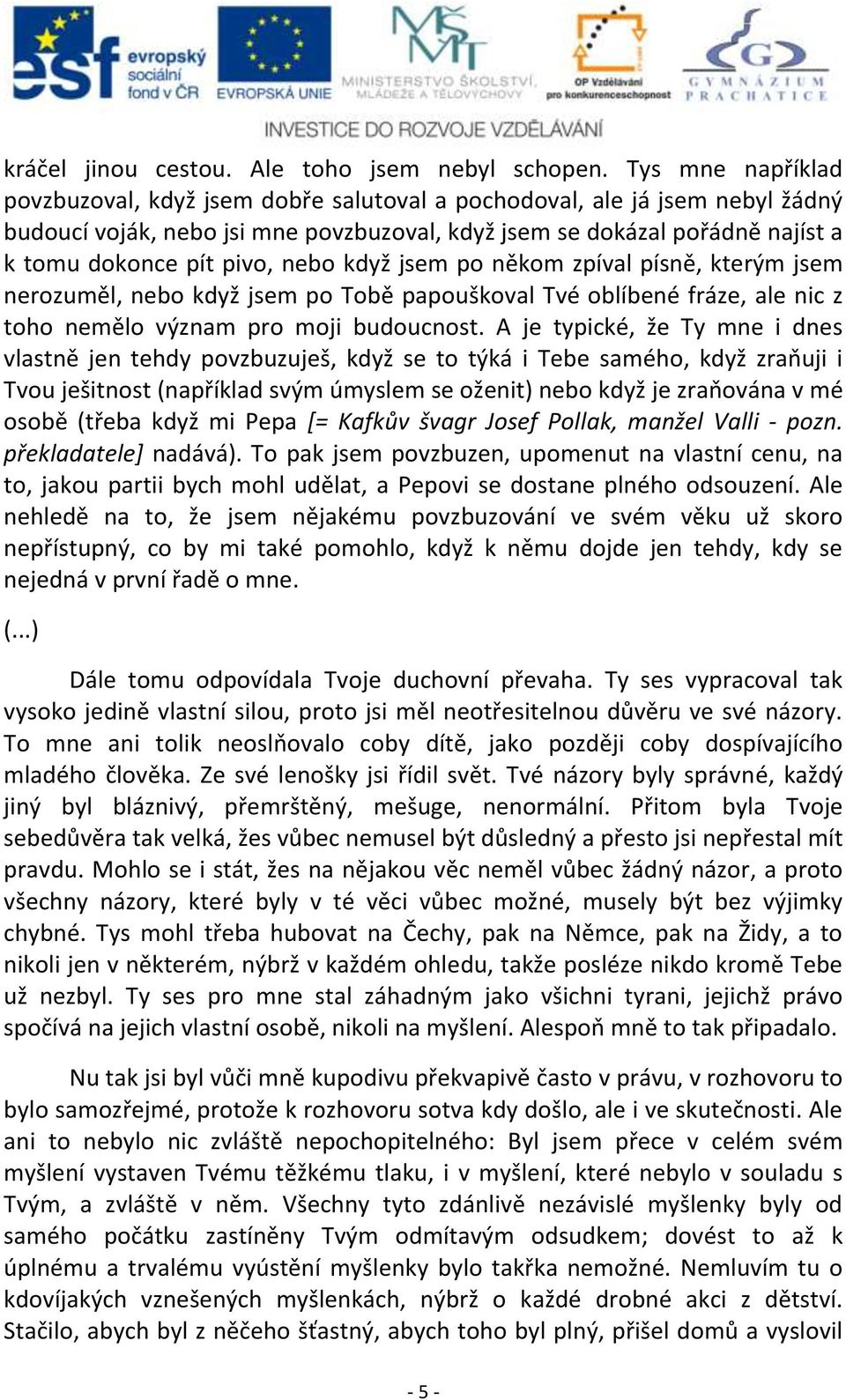 nebo když jsem po někom zpíval písně, kterým jsem nerozuměl, nebo když jsem po Tobě papouškoval Tvé oblíbené fráze, ale nic z toho nemělo význam pro moji budoucnost.