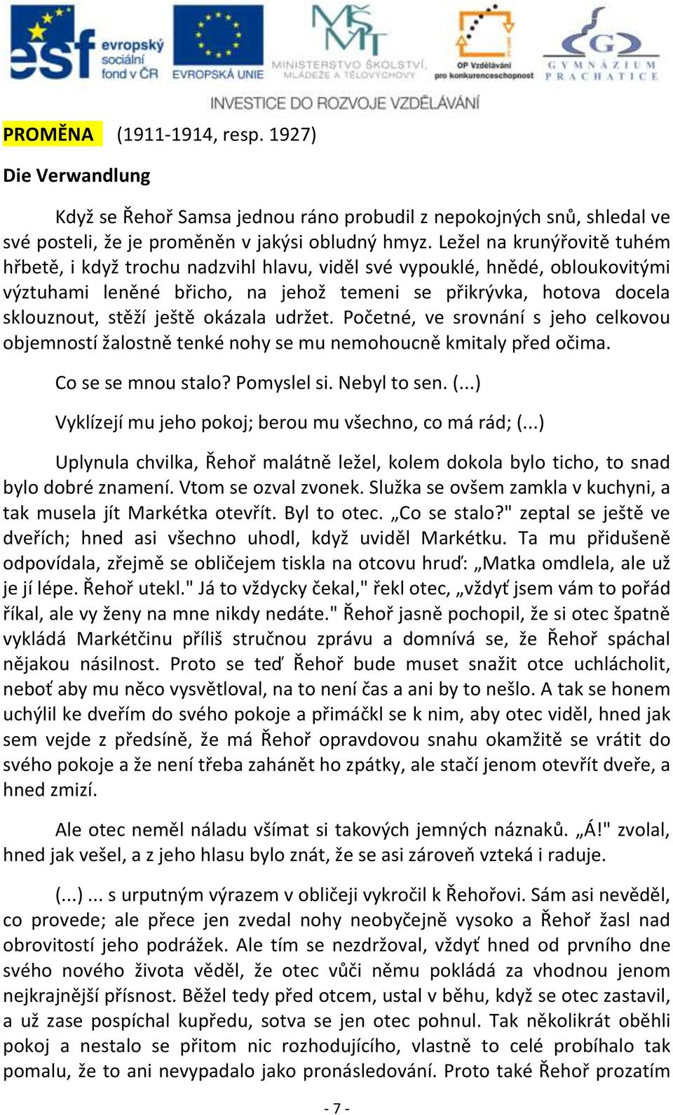 okázala udržet. Početné, ve srovnání s jeho celkovou objemností žalostně tenké nohy se mu nemohoucně kmitaly před očima. Co se se mnou stalo? Pomyslel si. Nebyl to sen. (.